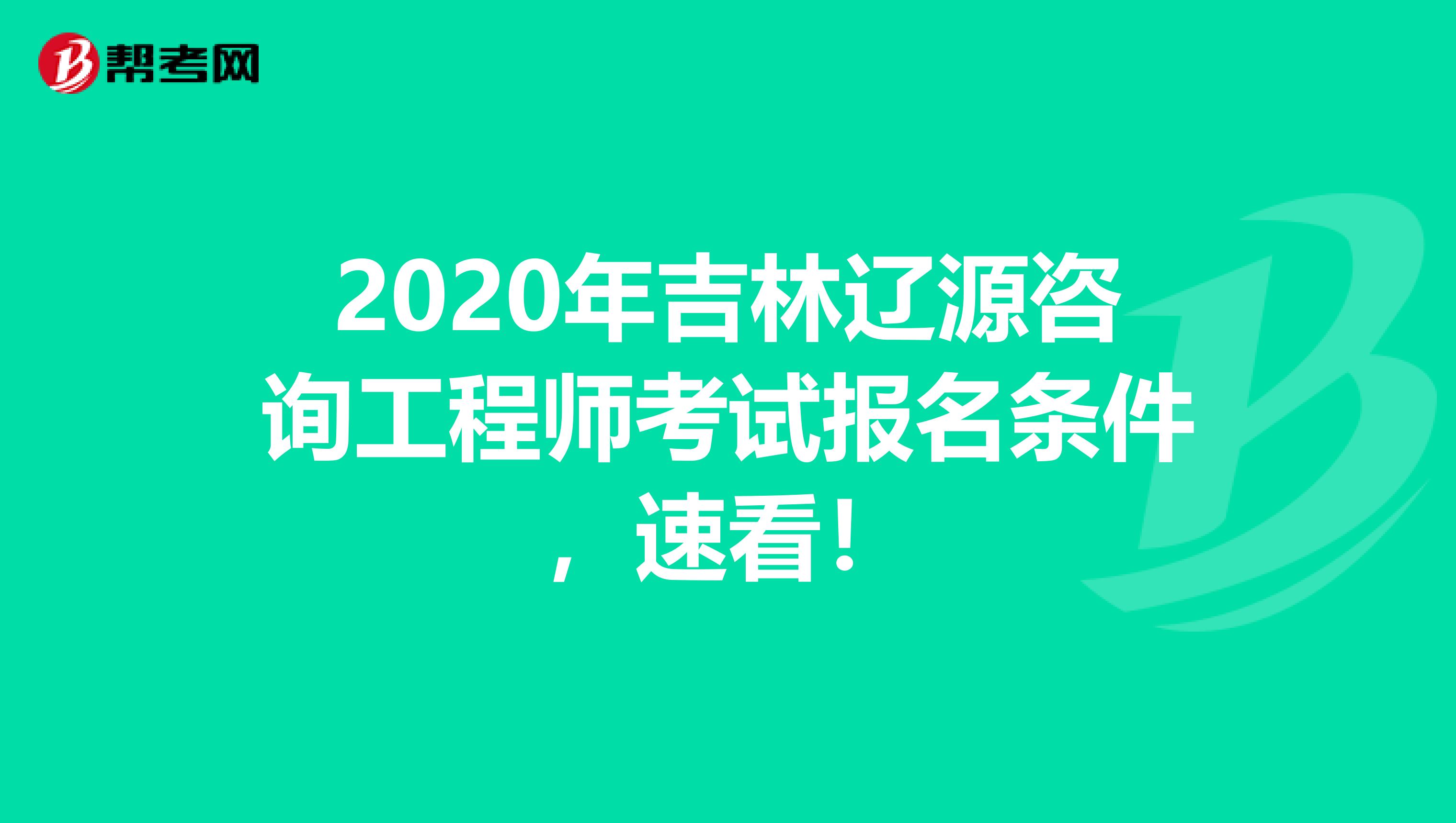 2020年吉林辽源咨询工程师考试报名条件，速看！