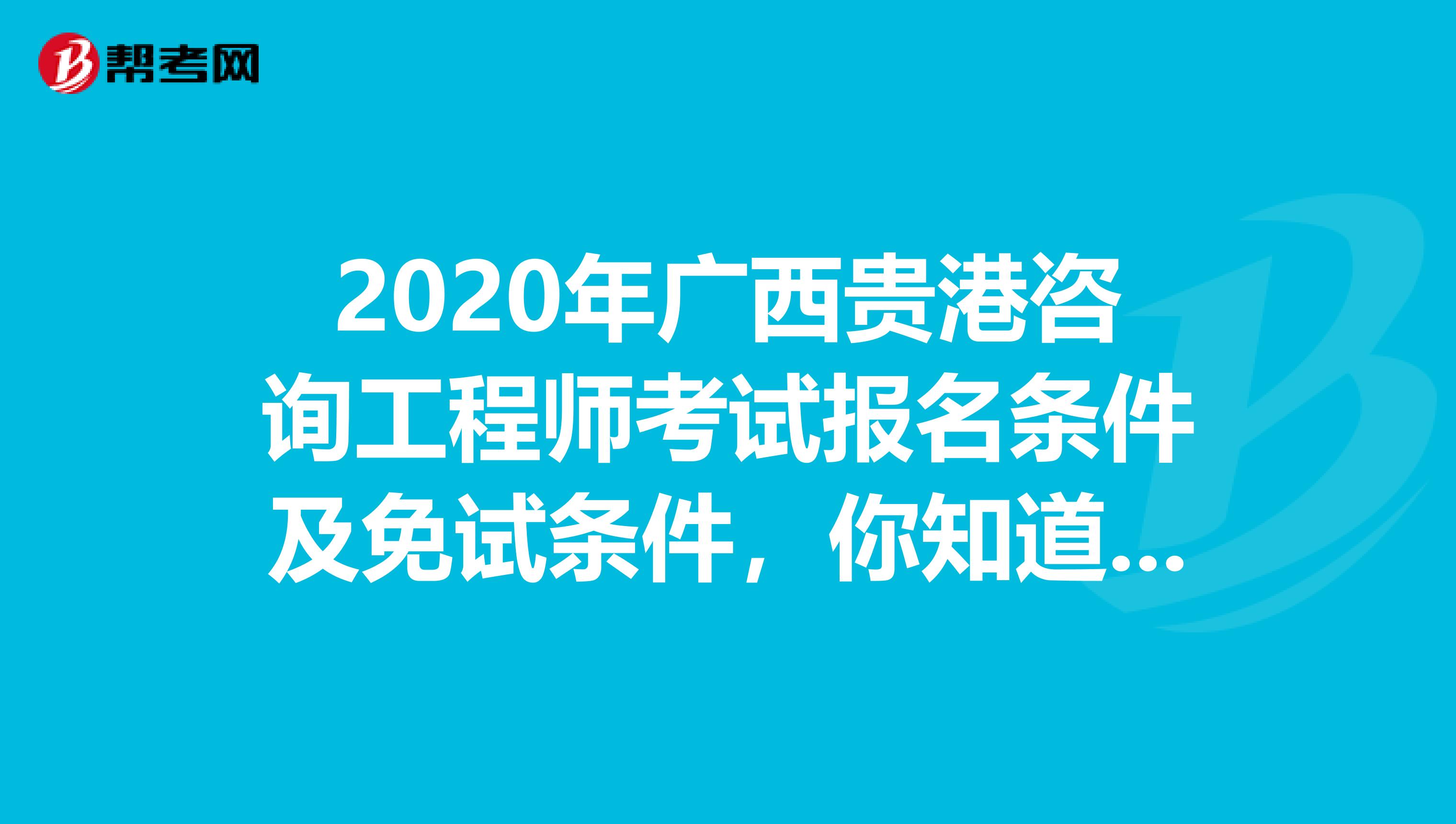 2020年广西贵港咨询工程师考试报名条件及免试条件，你知道吗？