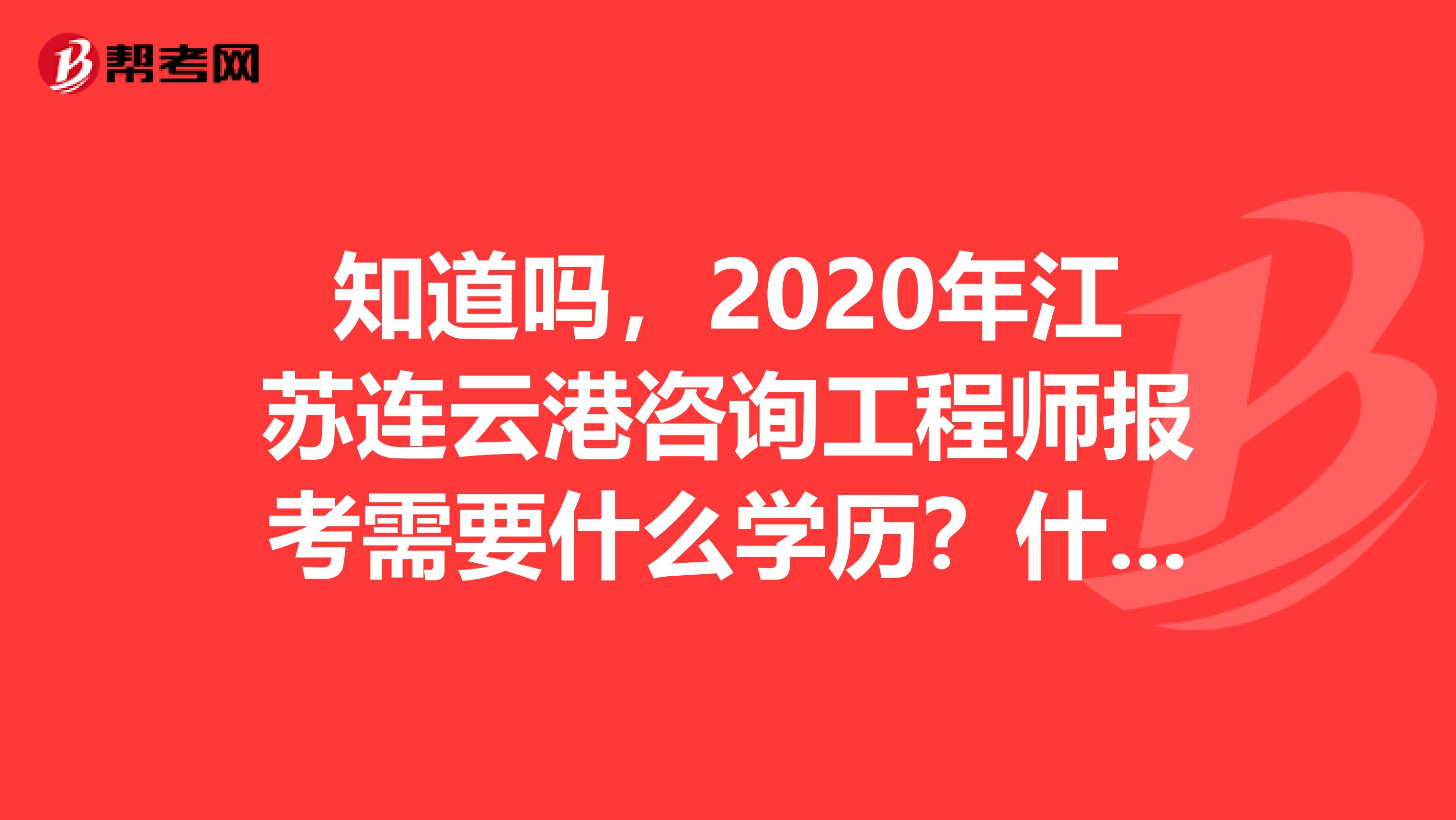 知道吗，2020年江苏连云港咨询工程师报考需要什么学历？什么专业？