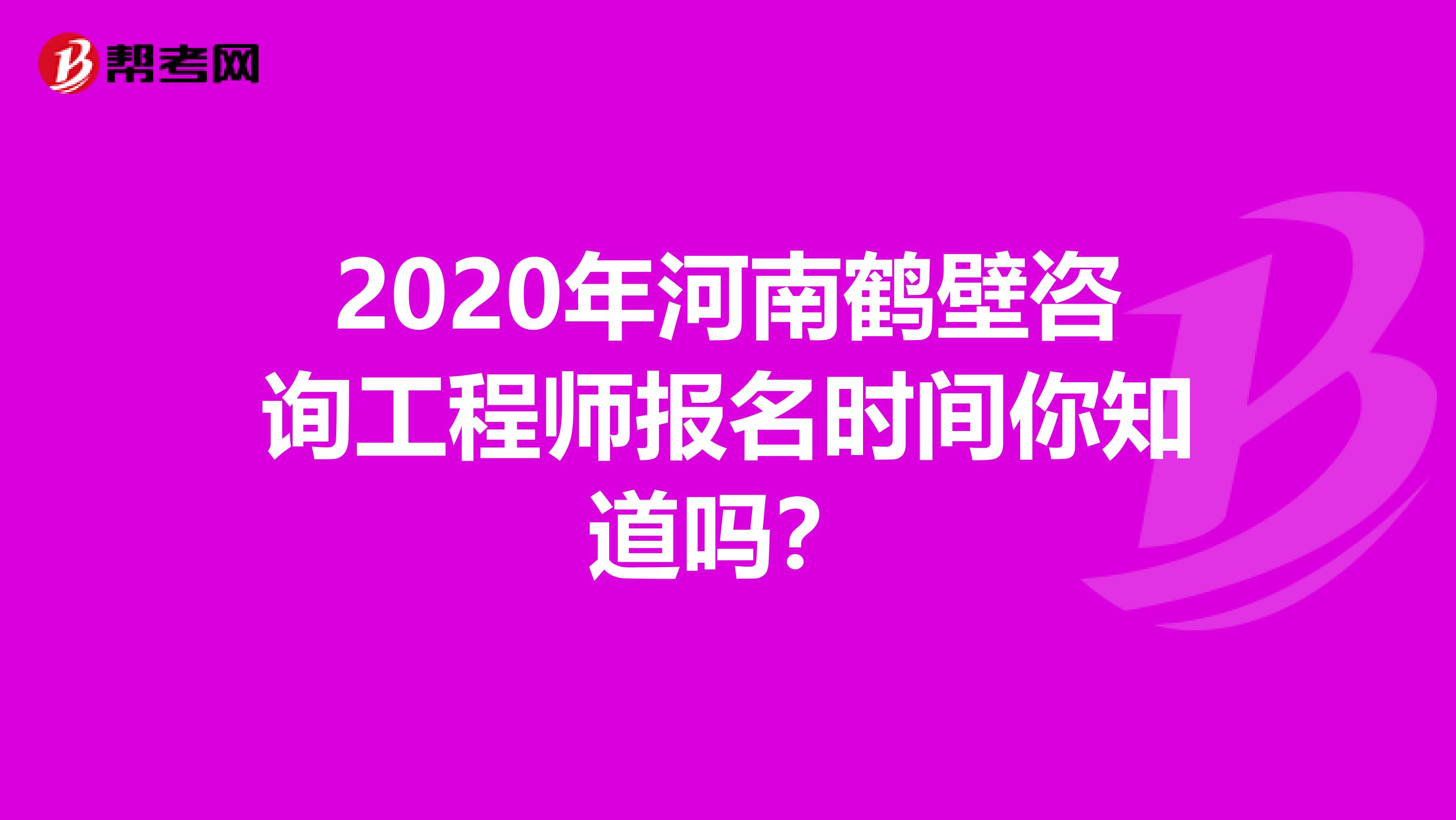 2020年河南鹤壁咨询工程师报名时间你知道吗？