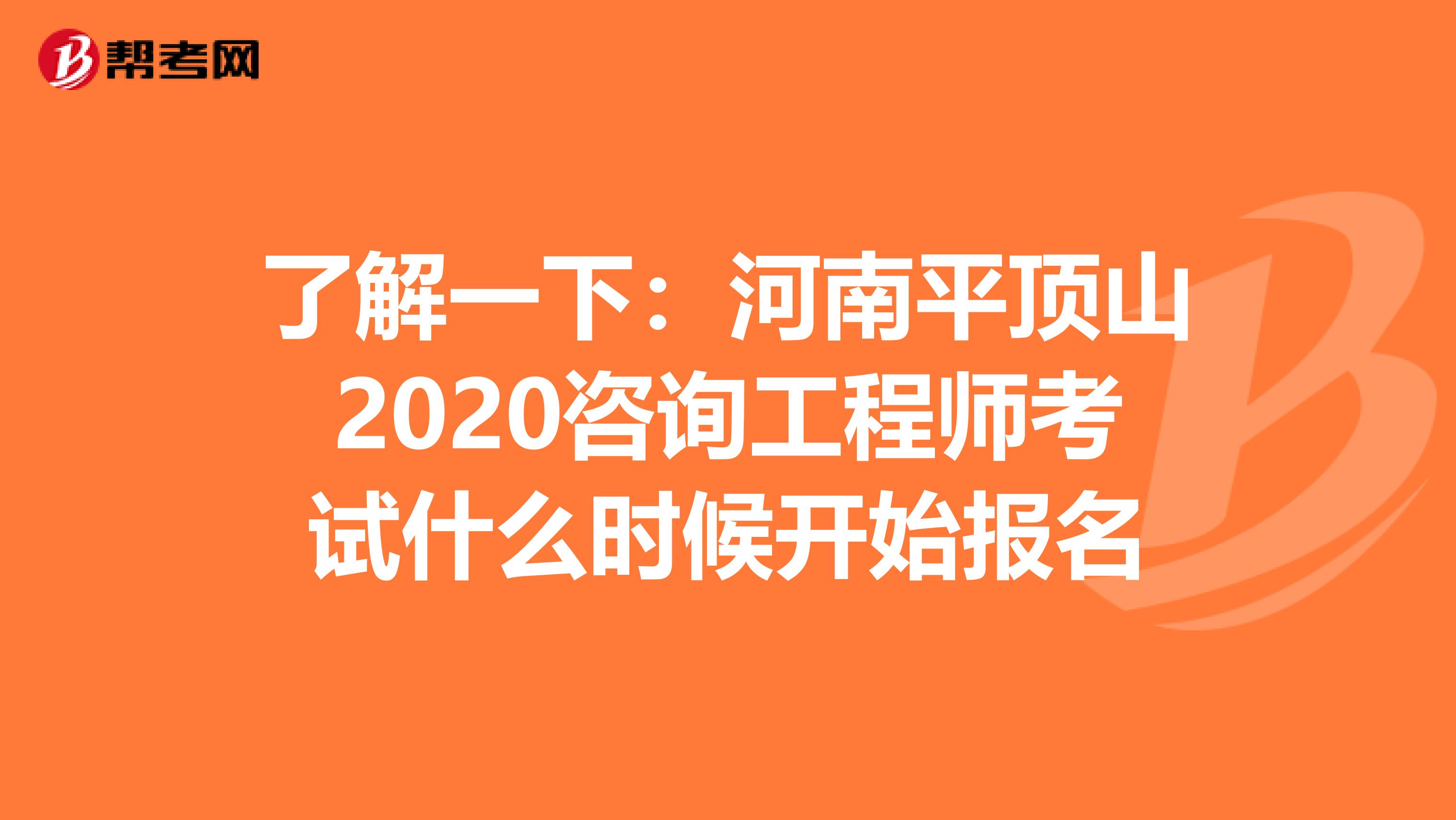 了解一下：河南平顶山2020咨询工程师考试什么时候开始报名