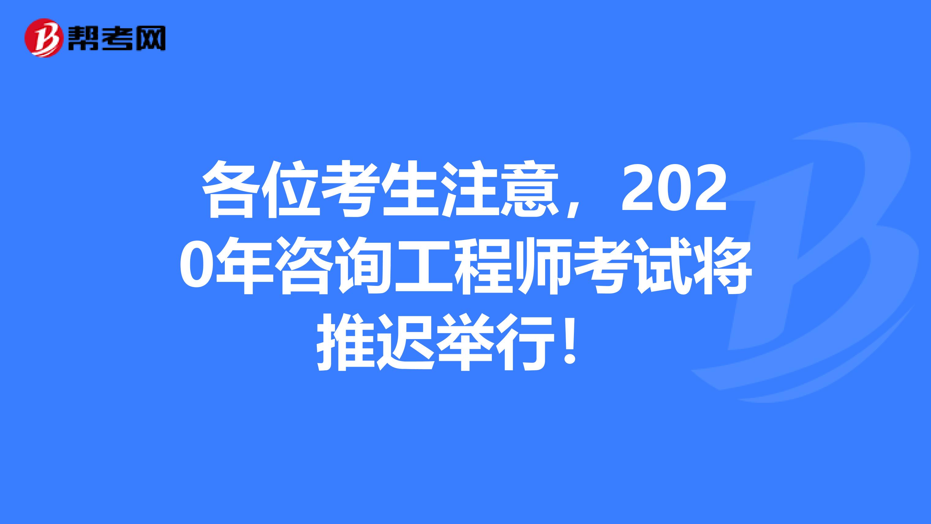 各位考生注意，2020年咨询工程师考试将推迟举行！