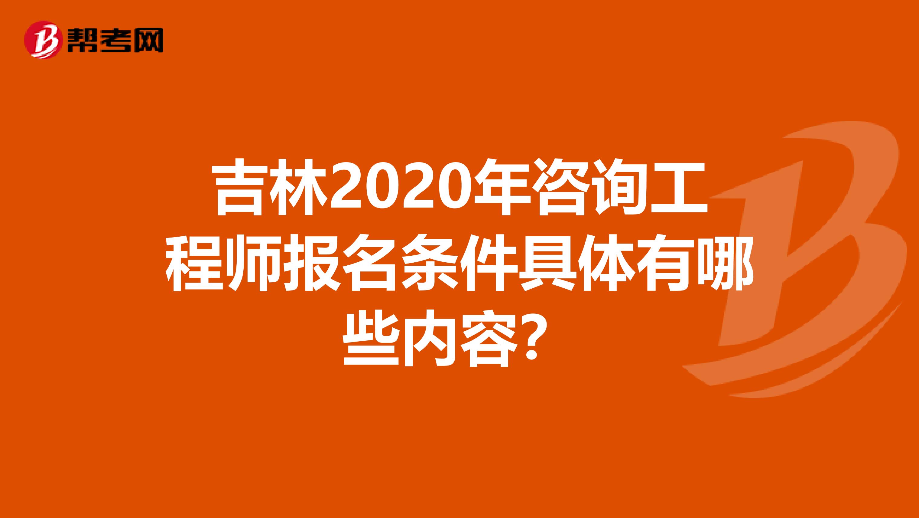 吉林2020年咨询工程师报名条件具体有哪些内容？