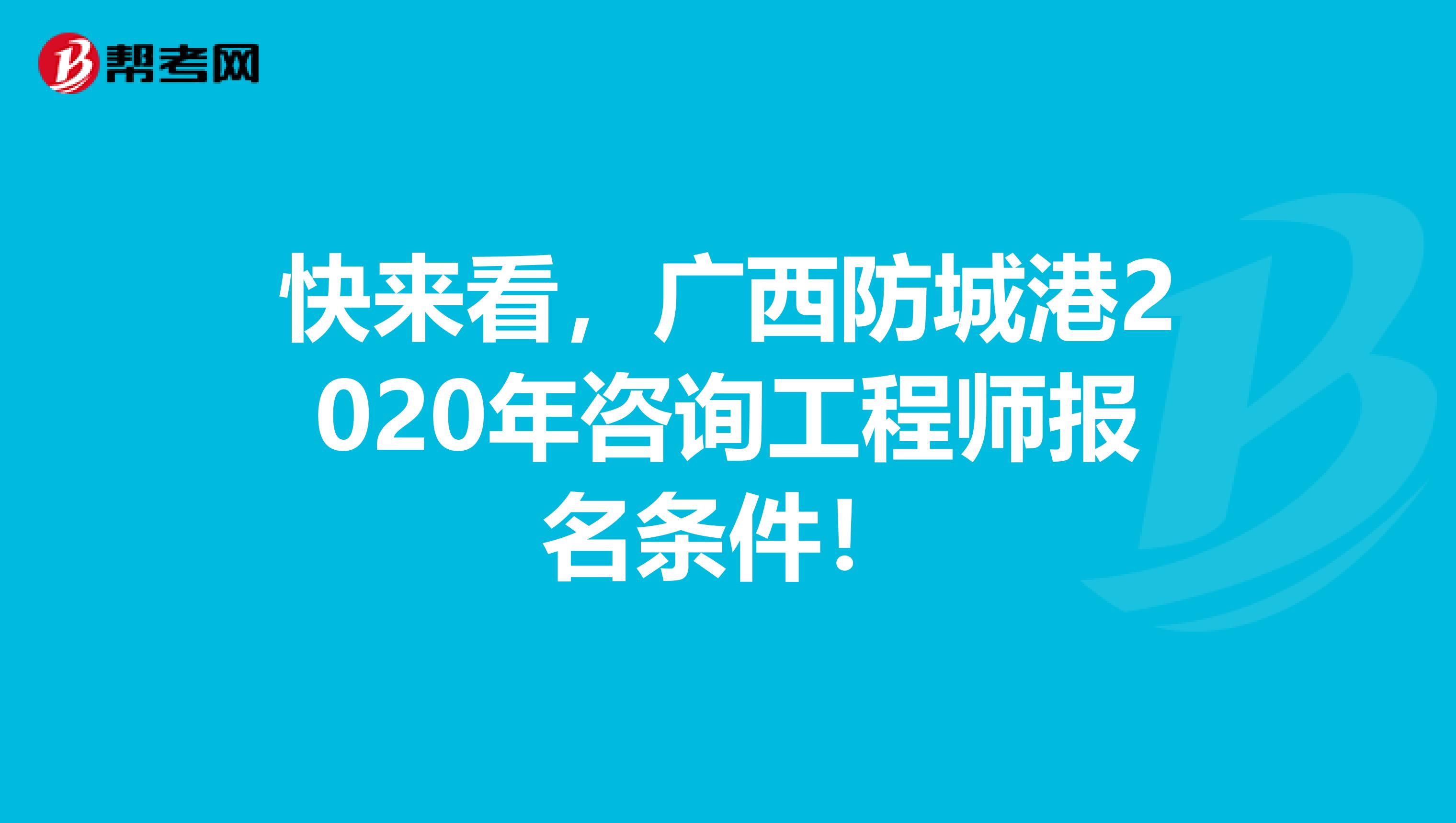 快来看，广西防城港2020年咨询工程师报名条件！