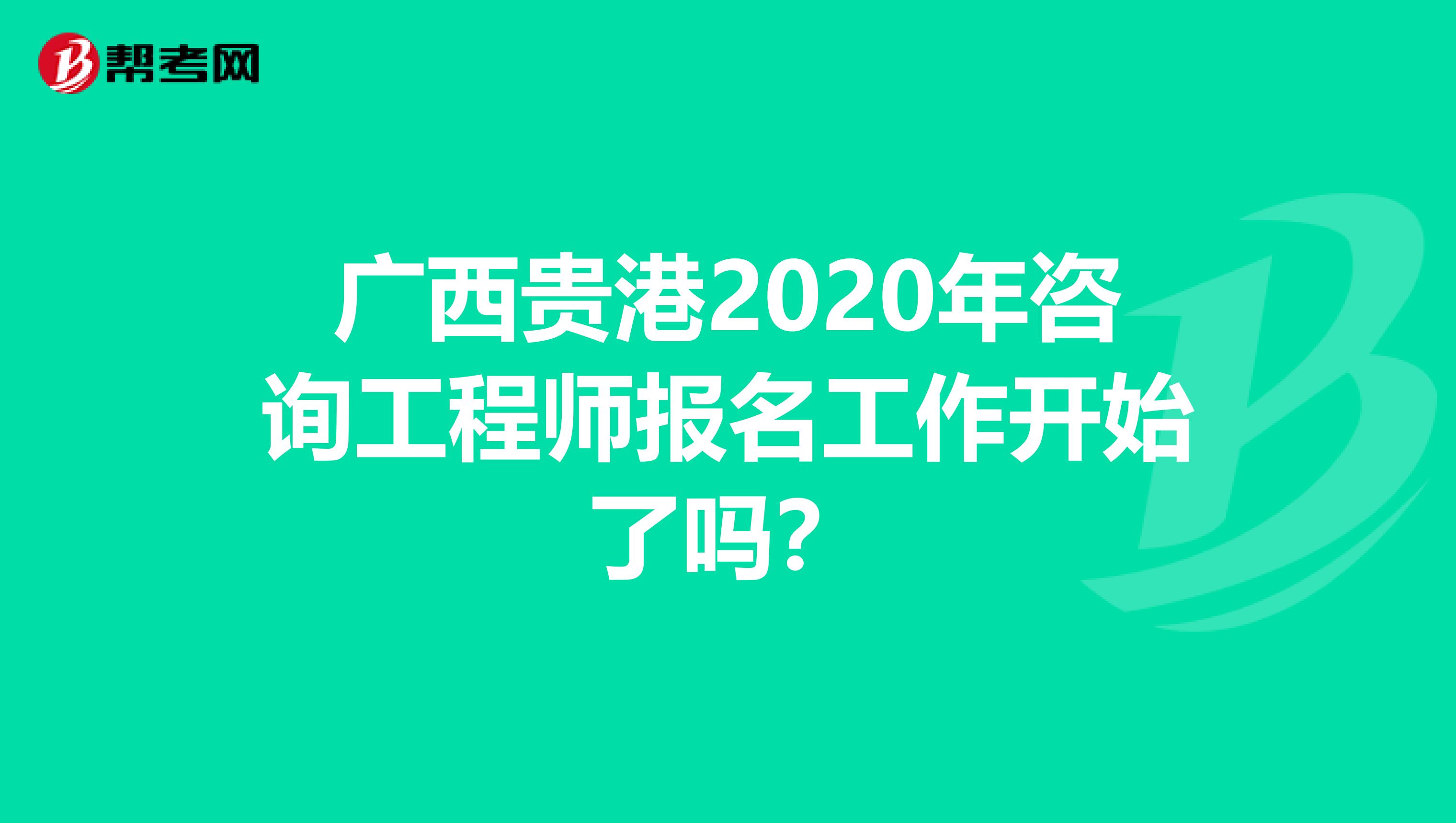 广西贵港2020年咨询工程师报名工作开始了吗？