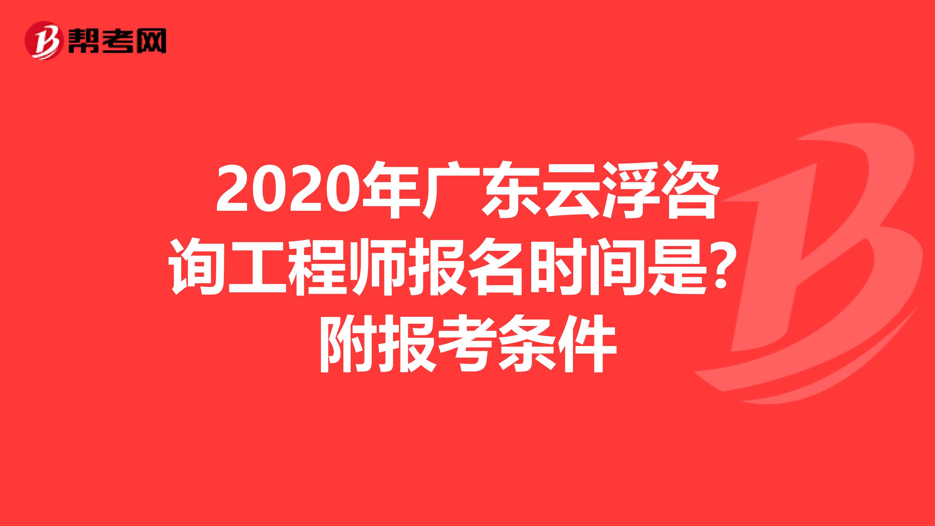 2020年广东云浮咨询工程师报名时间是？附报考条件