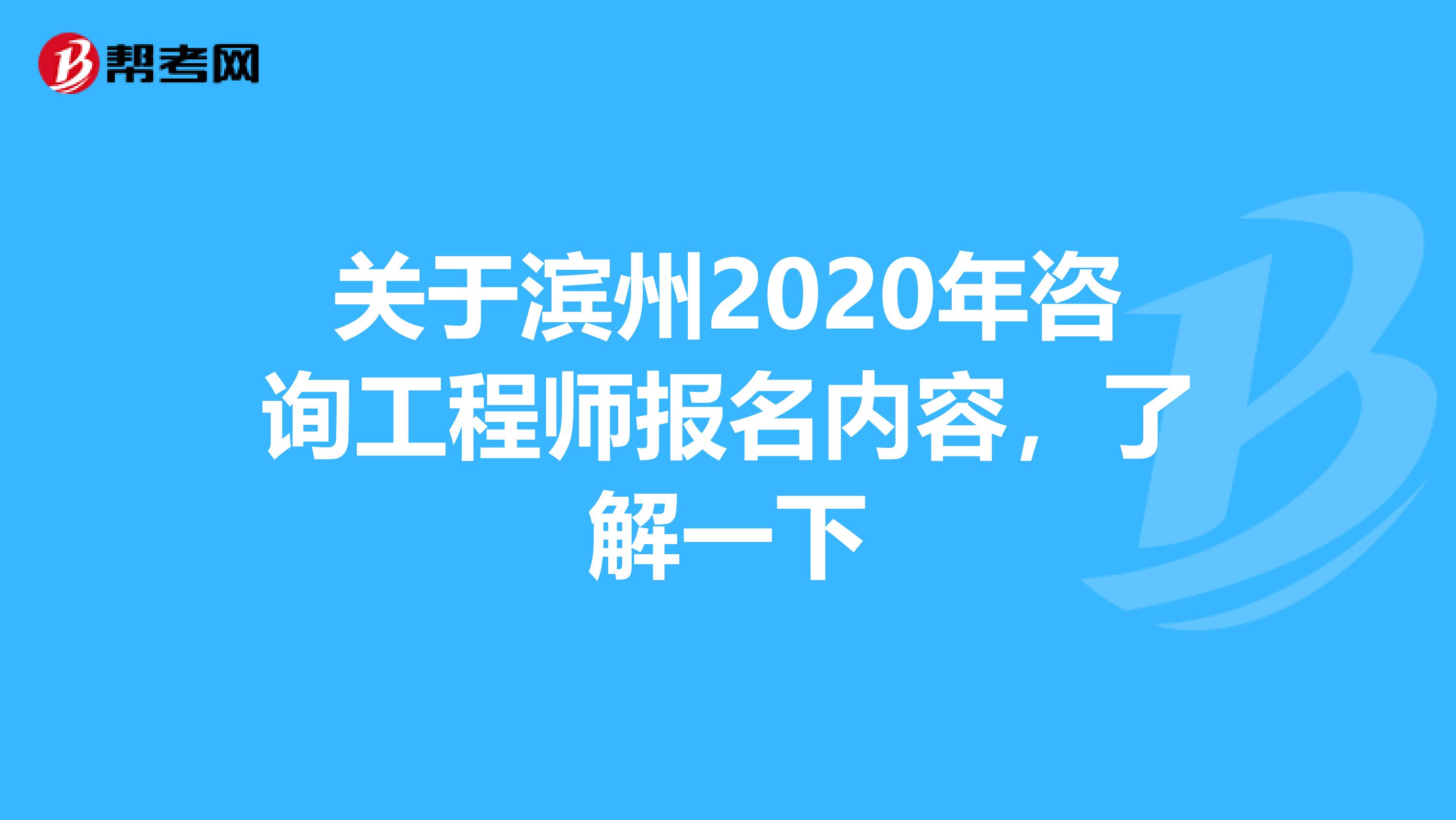 关于滨州2020年咨询工程师报名内容，了解一下