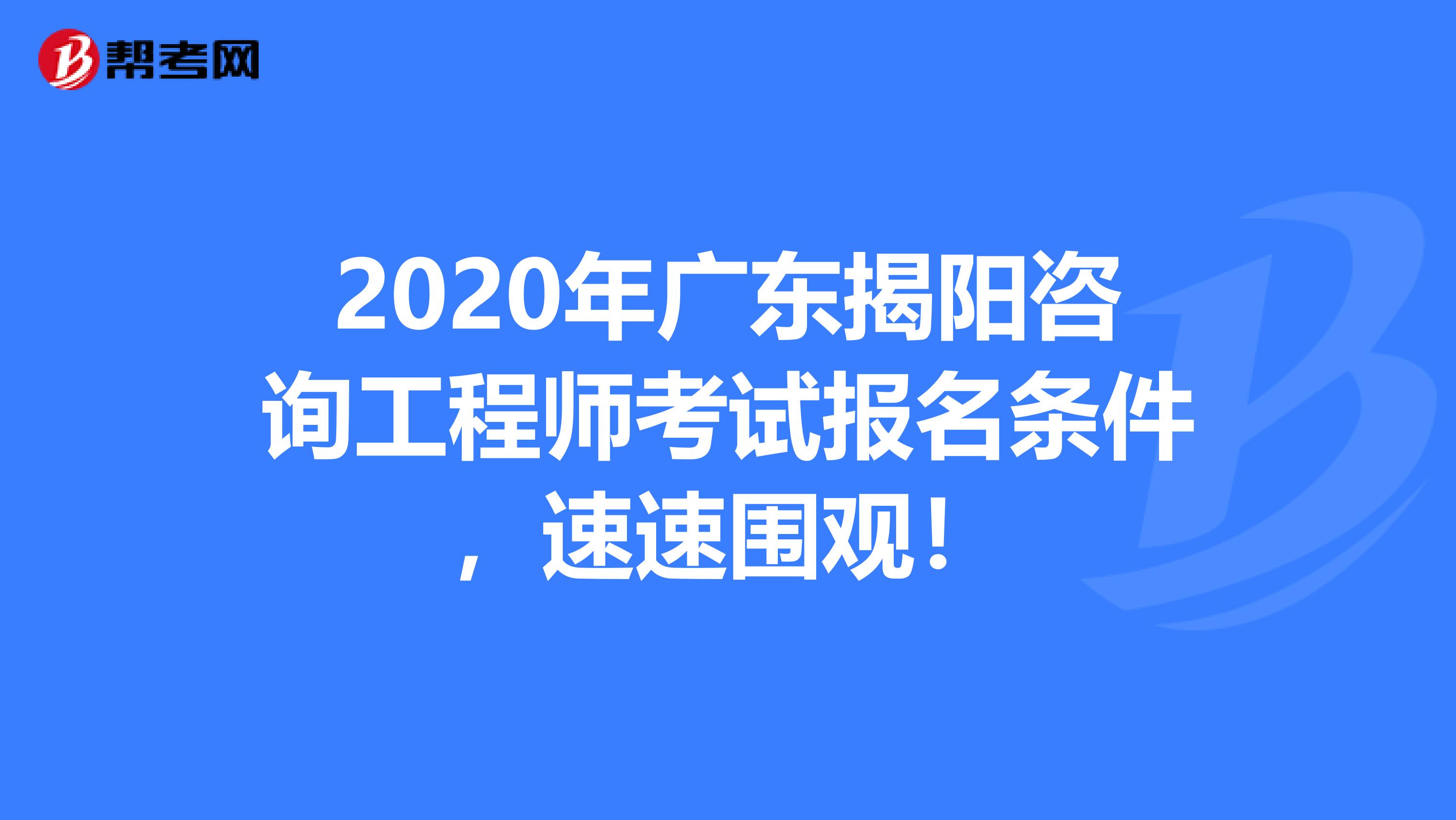 2020年广东揭阳咨询工程师考试报名条件，速速围观！