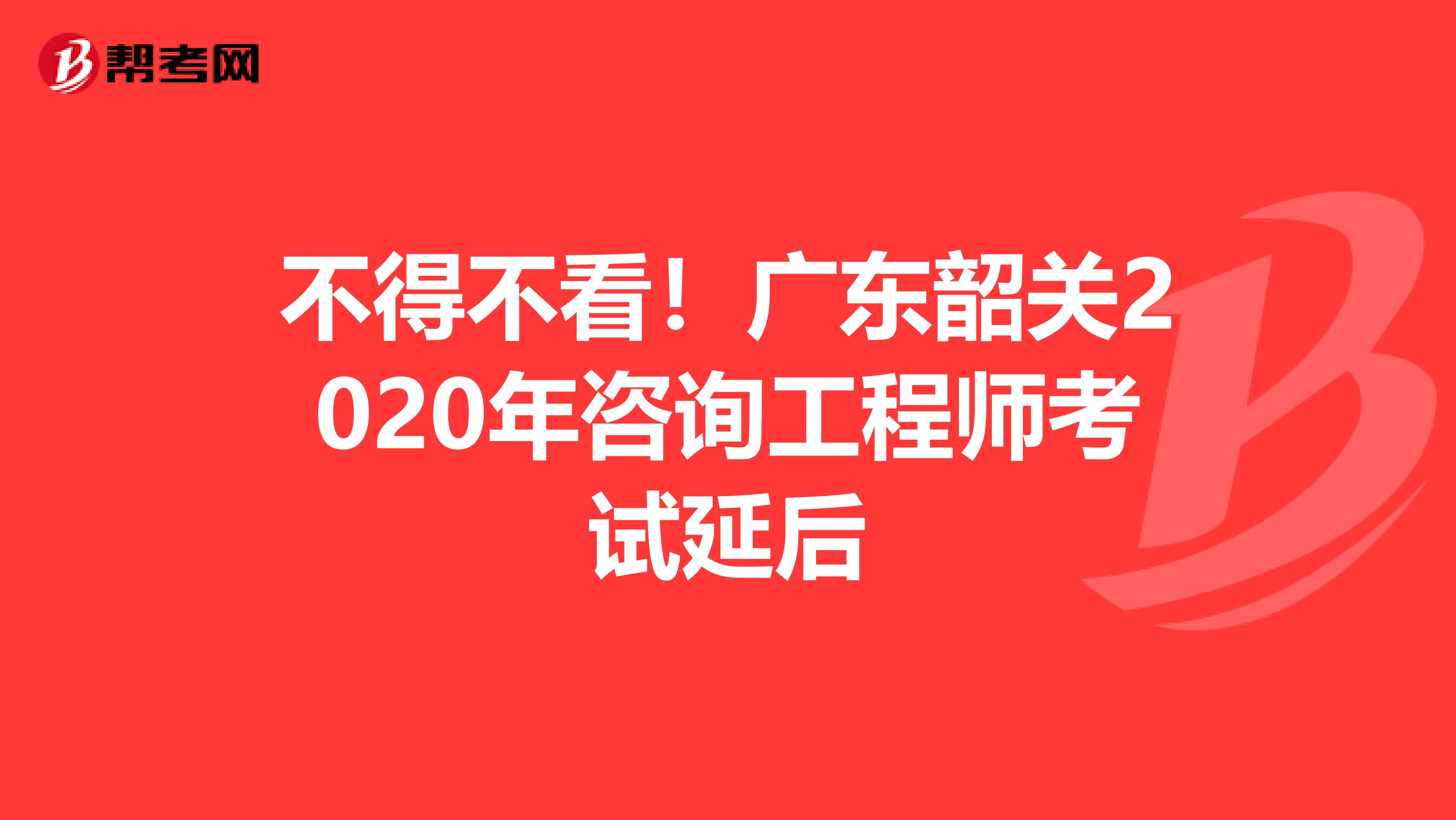 不得不看！广东韶关2020年咨询工程师考试延后