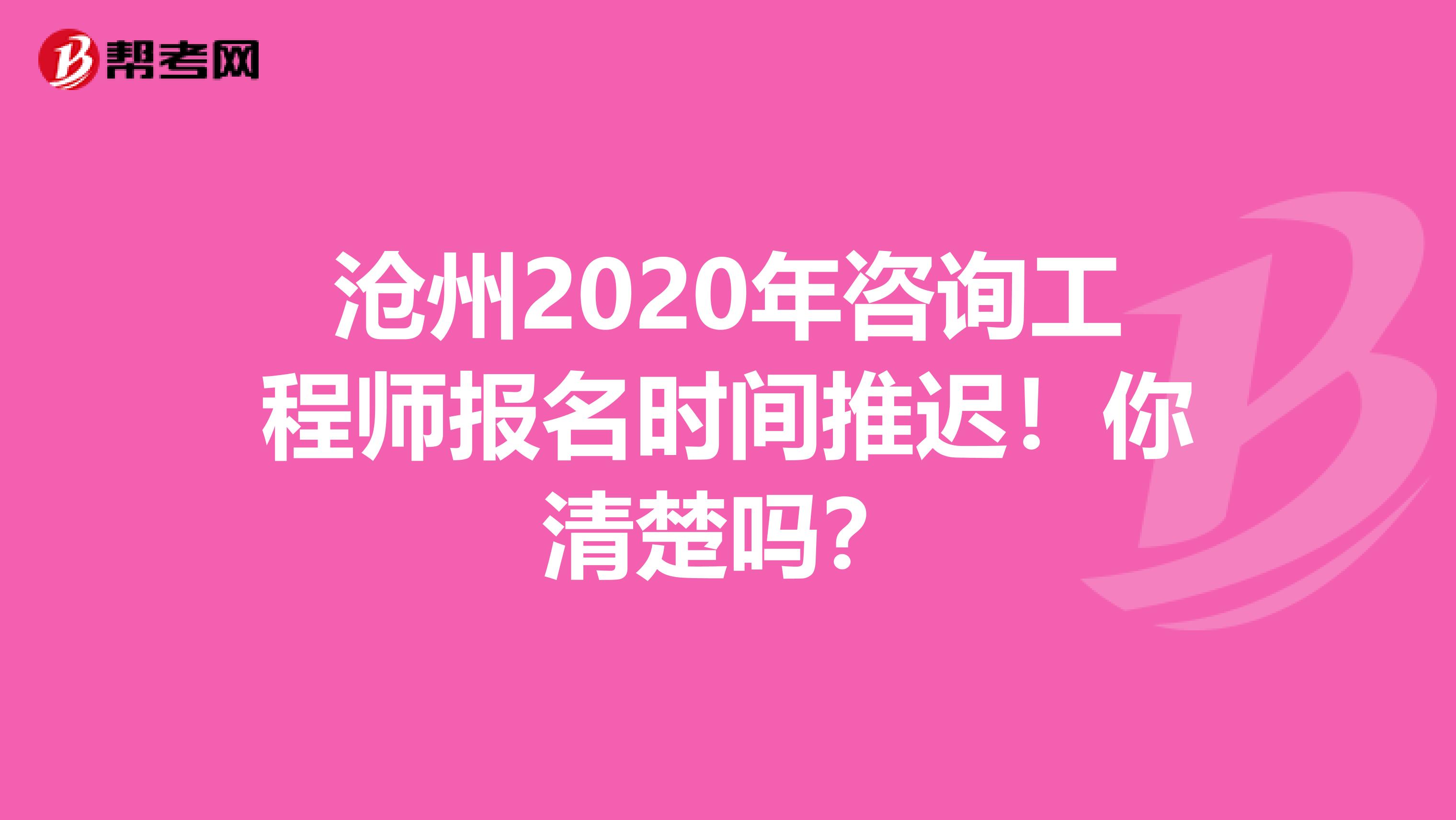 沧州2020年咨询工程师报名时间推迟！你清楚吗？