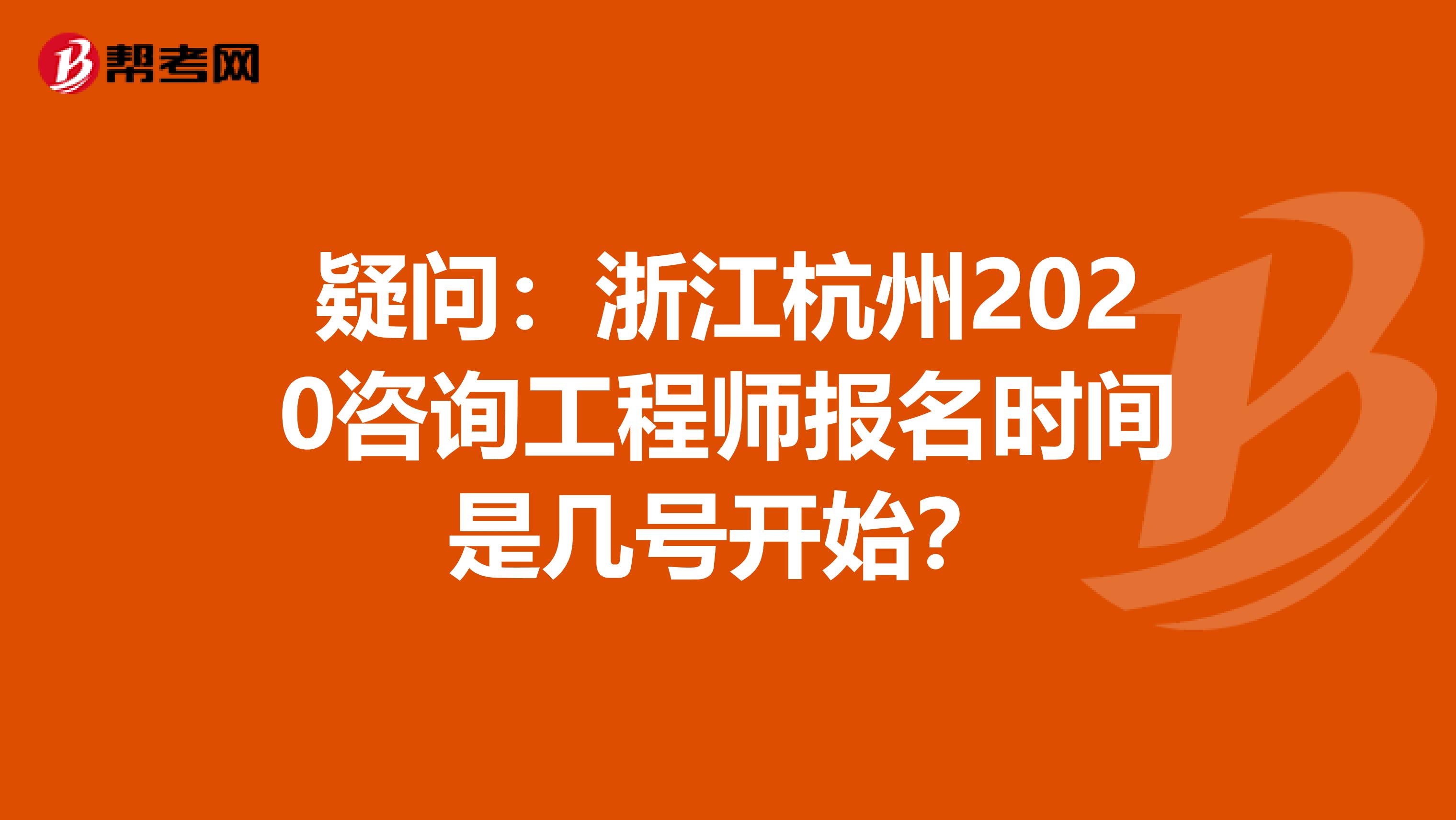 疑问：浙江杭州2020咨询工程师报名时间是几号开始？