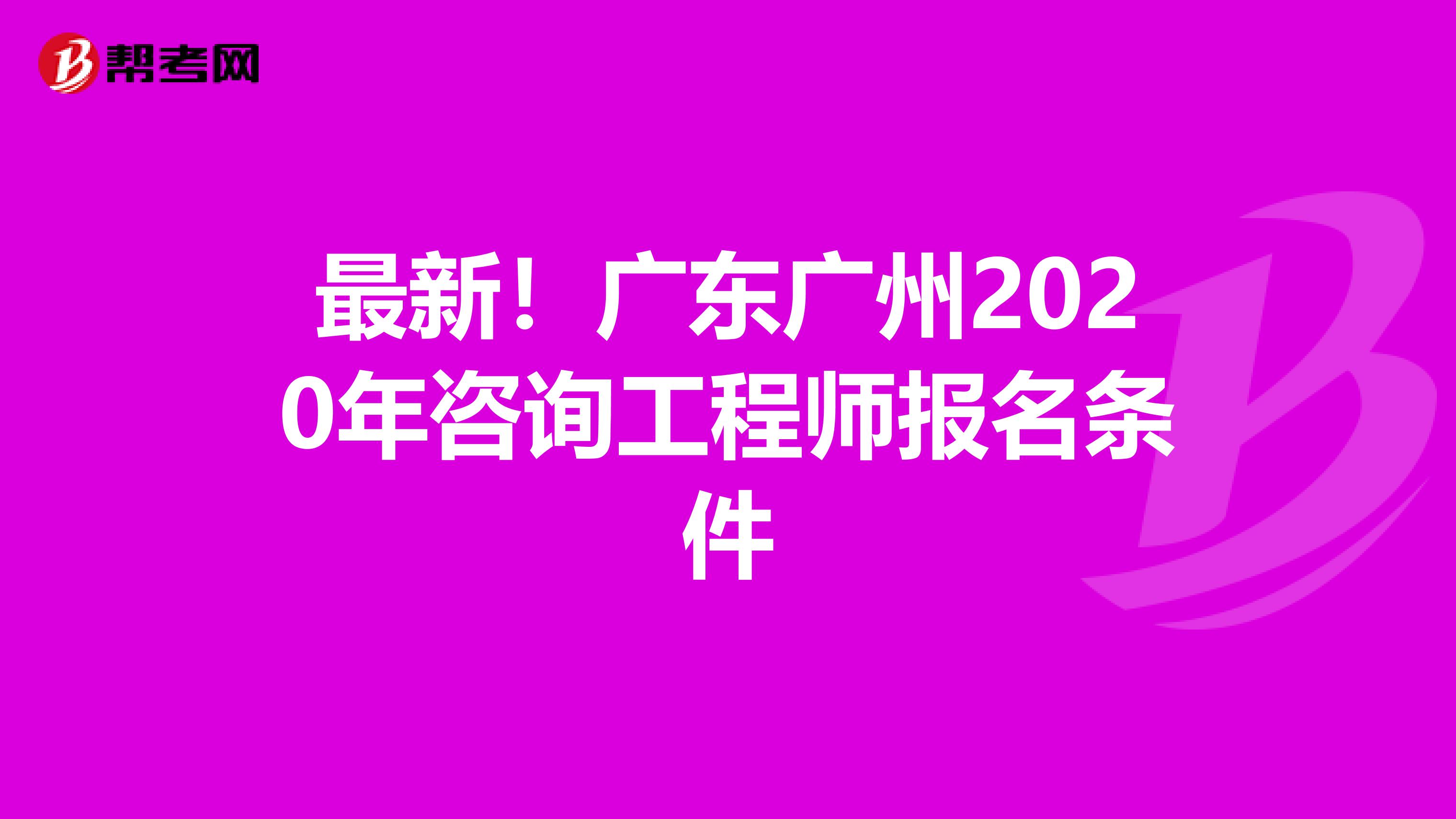 最新！广东广州2020年咨询工程师报名条件