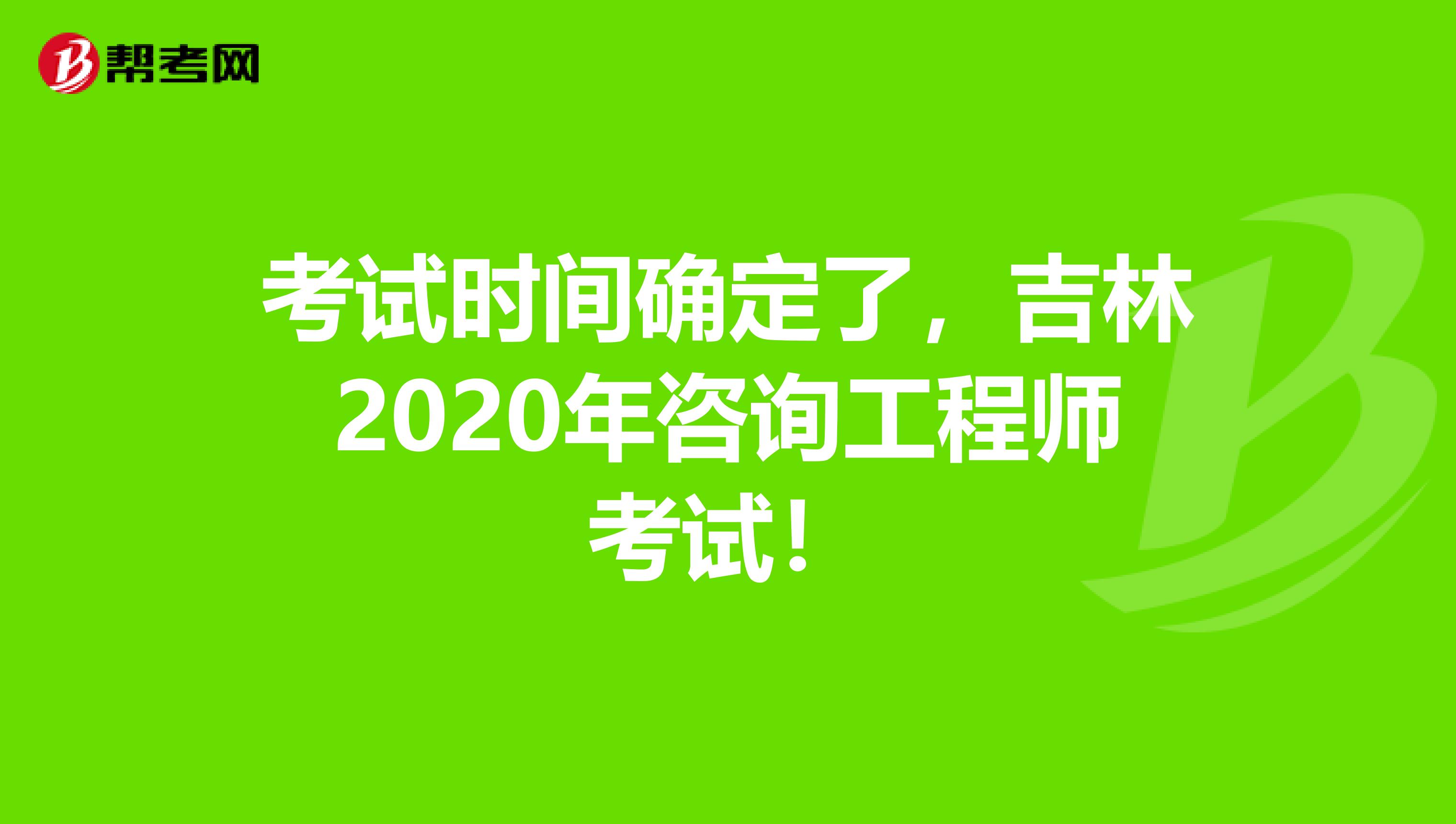 考试时间确定了，吉林2020年咨询工程师考试！