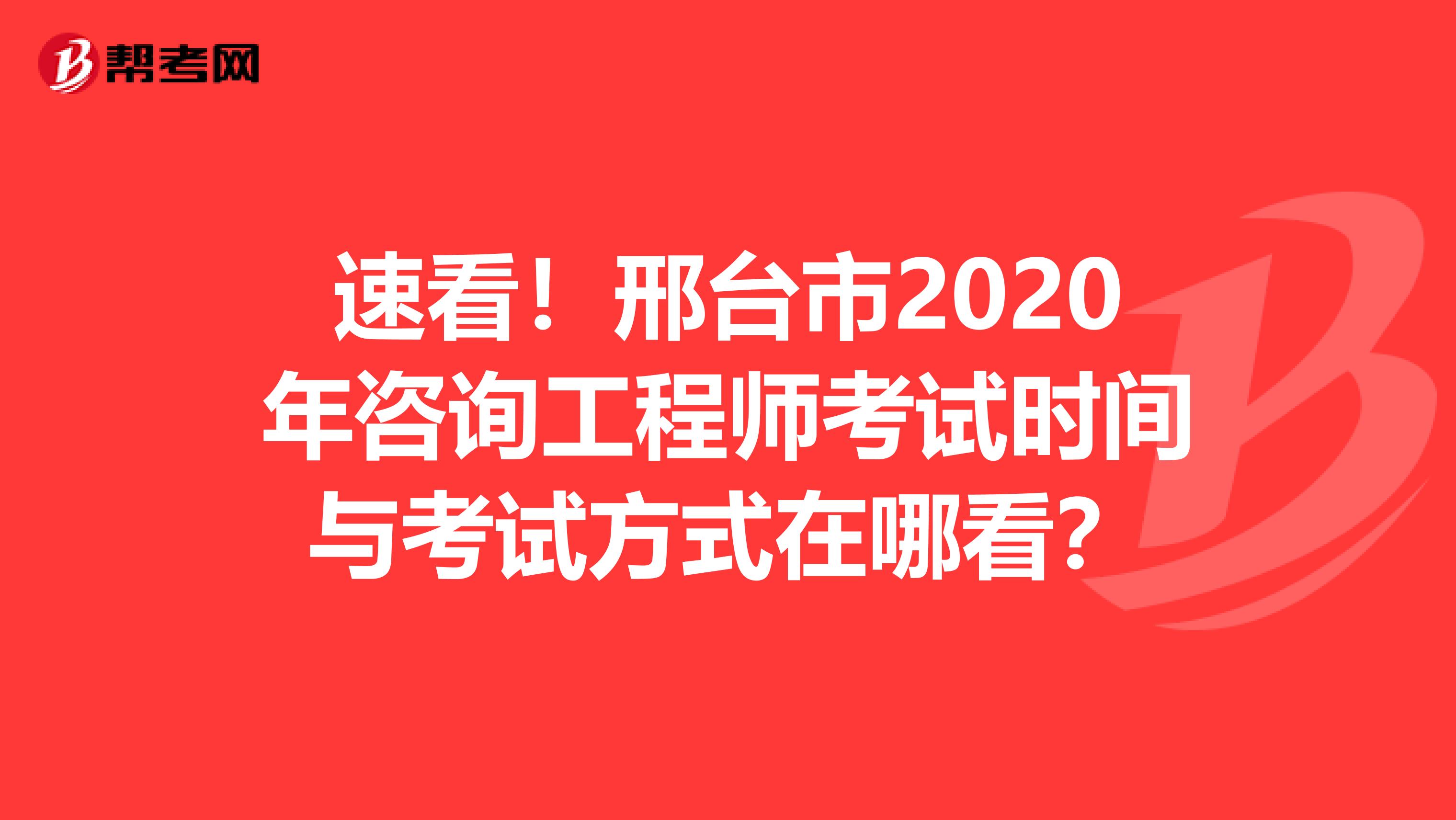速看！邢台市2020年咨询工程师考试时间与考试方式在哪看？