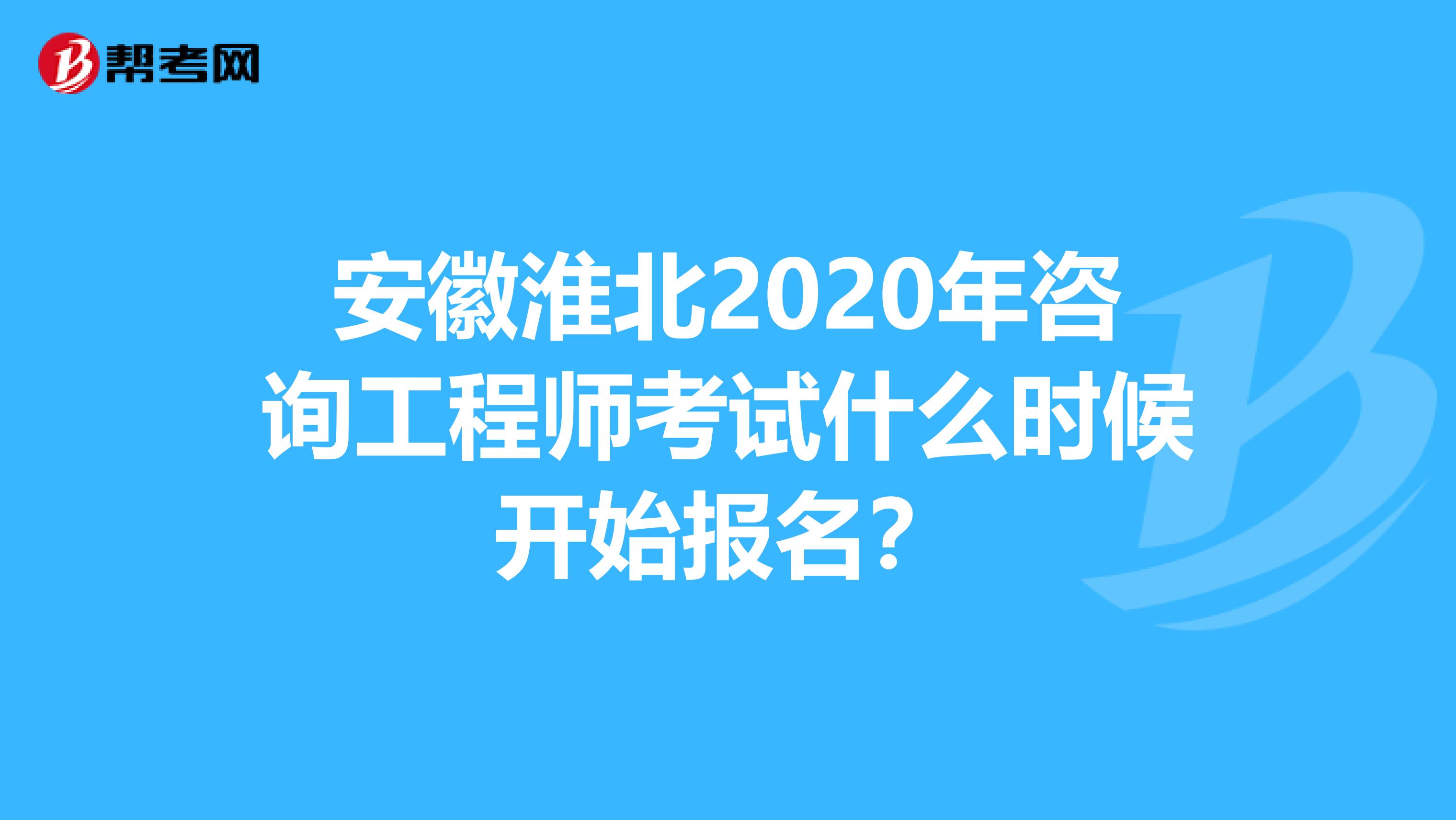 安徽淮北2020年咨询工程师考试什么时候开始报名？