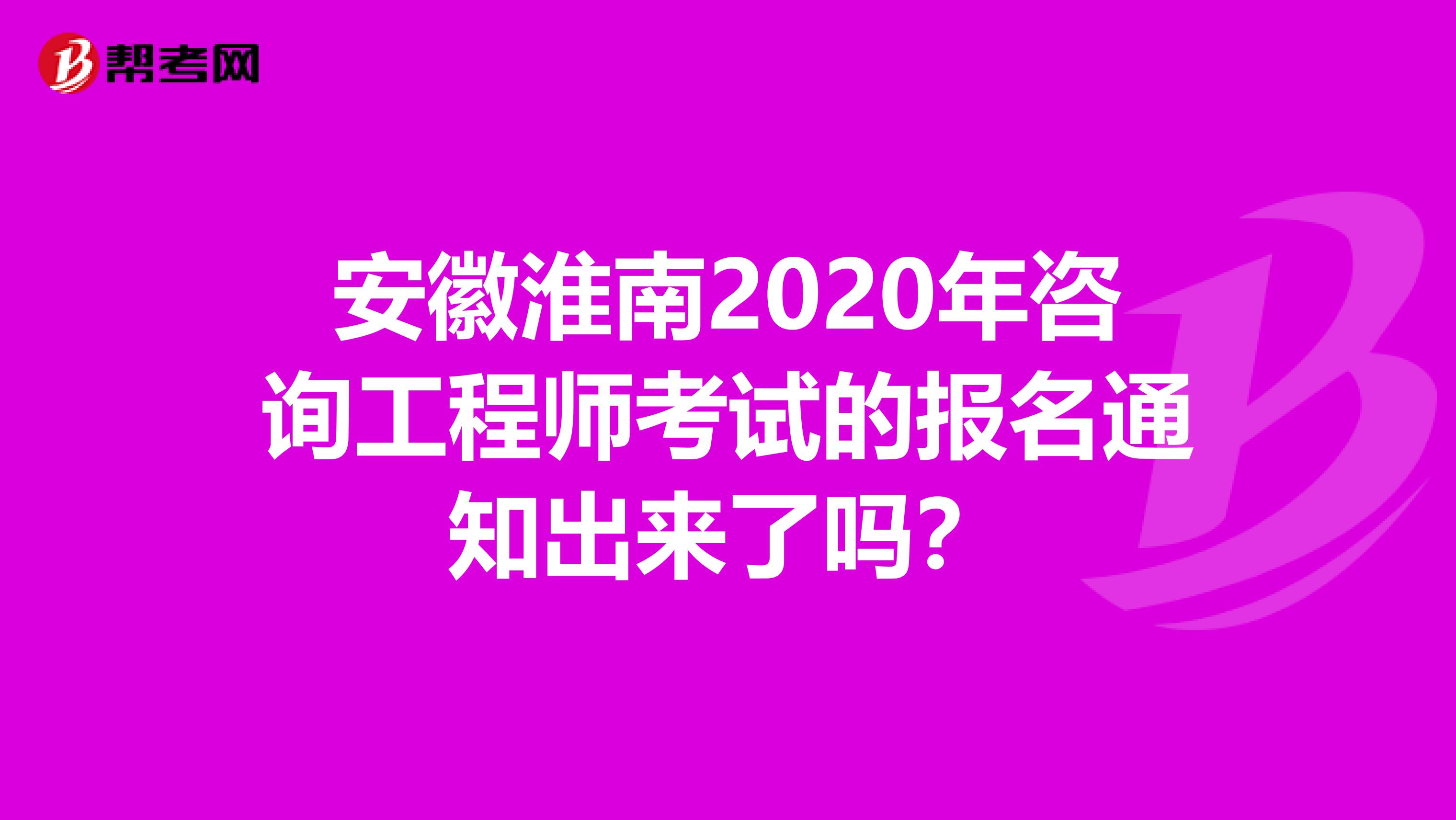 安徽淮南2020年咨询工程师考试的报名通知出来了吗？