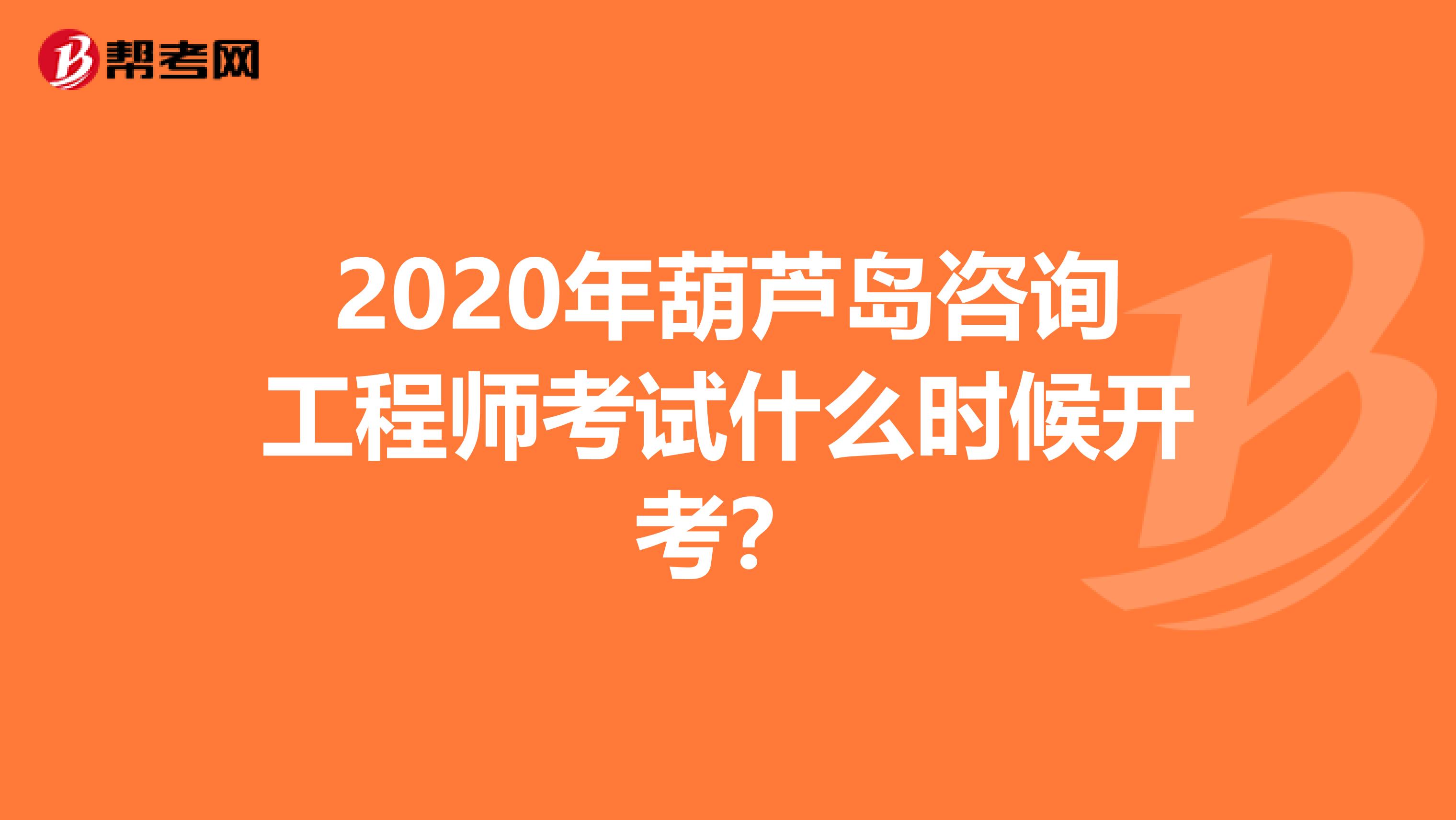 2020年葫芦岛咨询工程师考试什么时候开考？
