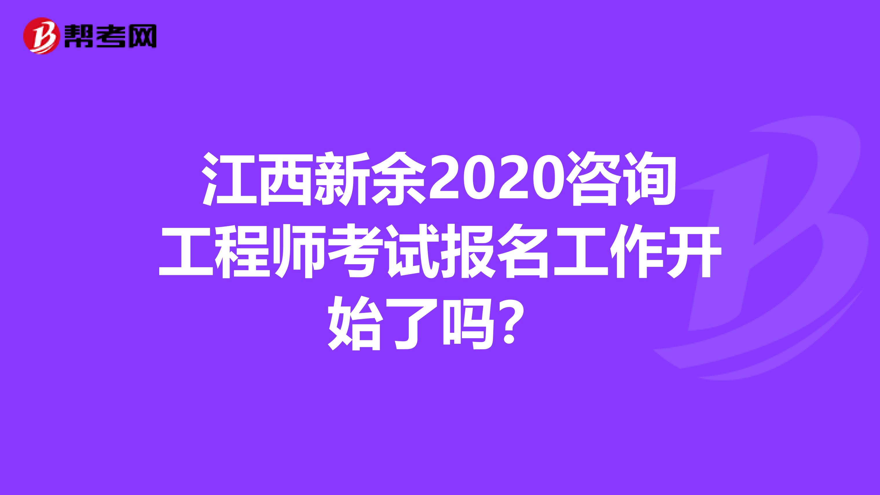 江西新余2020咨询工程师考试报名工作开始了吗？