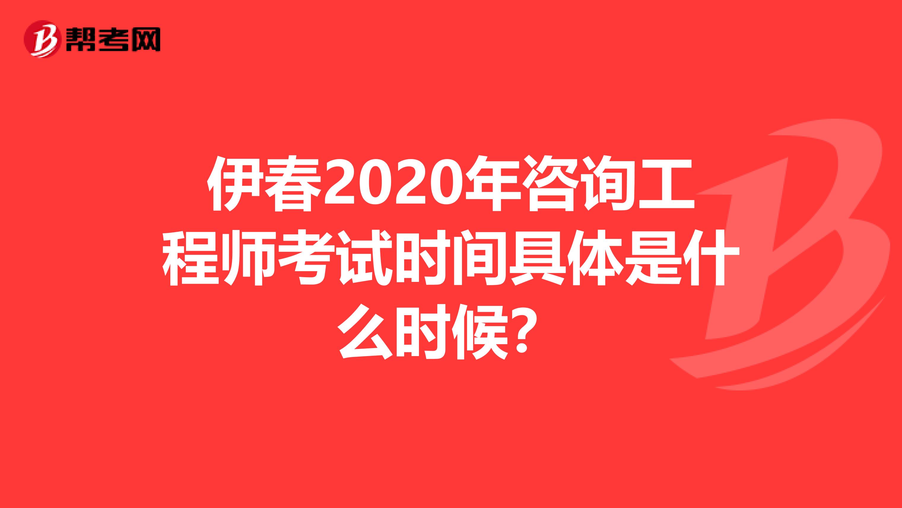 伊春2020年咨询工程师考试时间具体是什么时候？