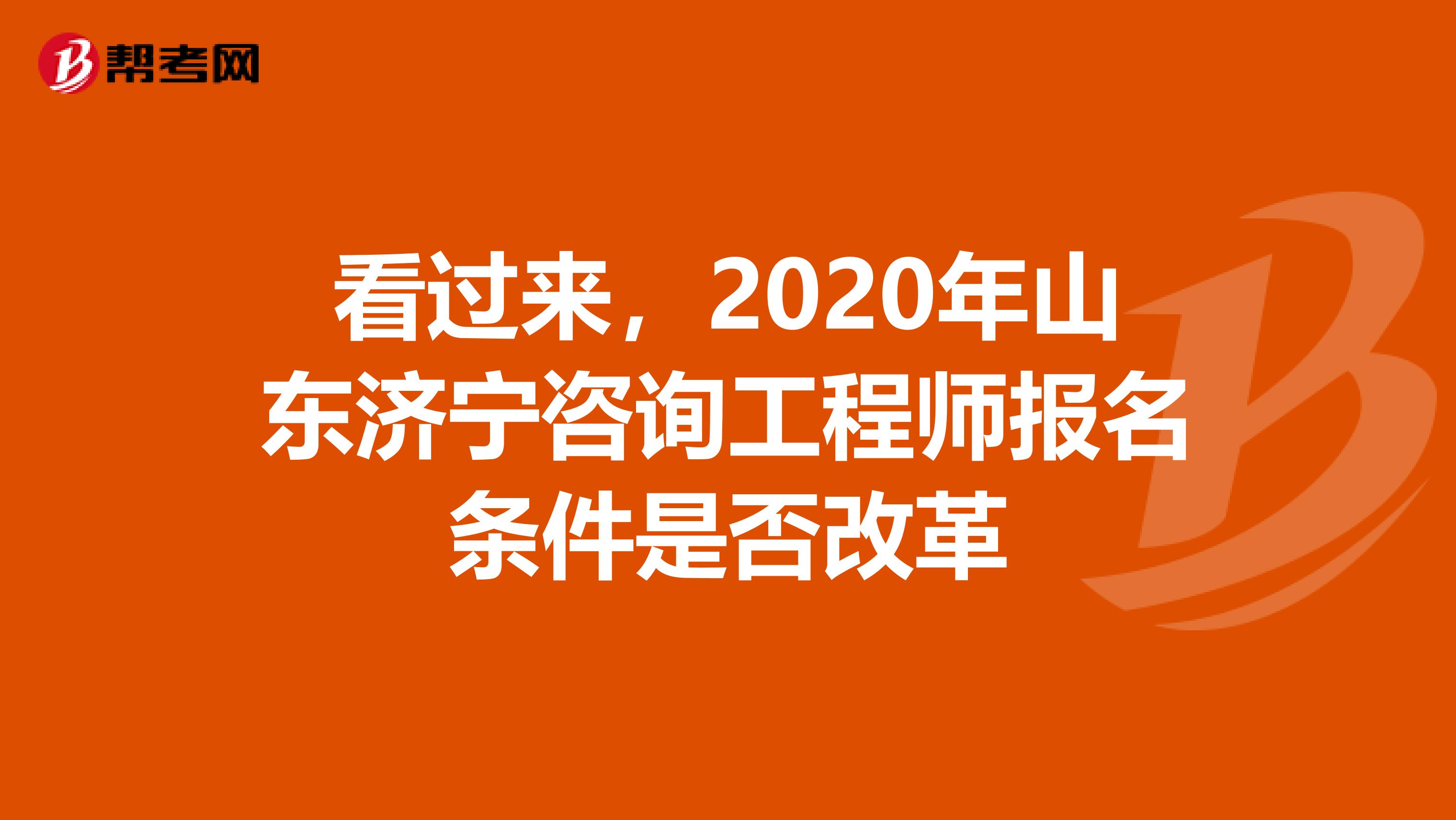 看过来，2020年山东济宁咨询工程师报名条件是否改革