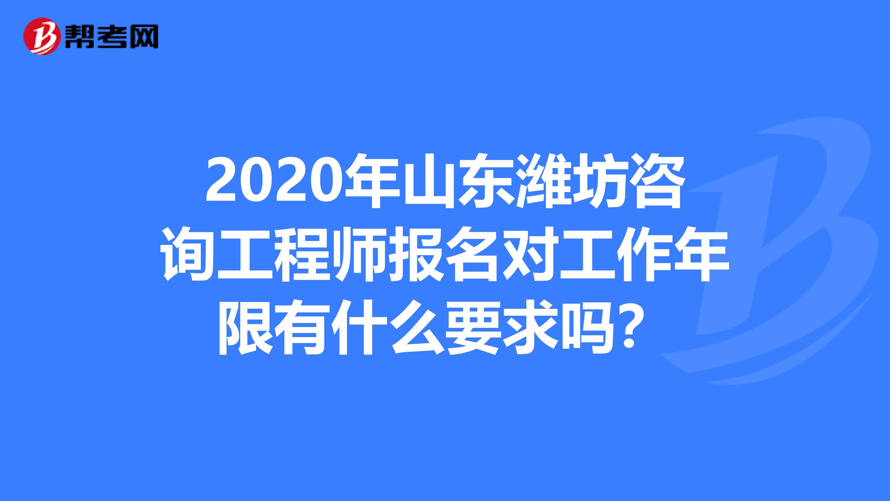 2020年山东潍坊咨询工程师报名对工作年限有什么要求吗？