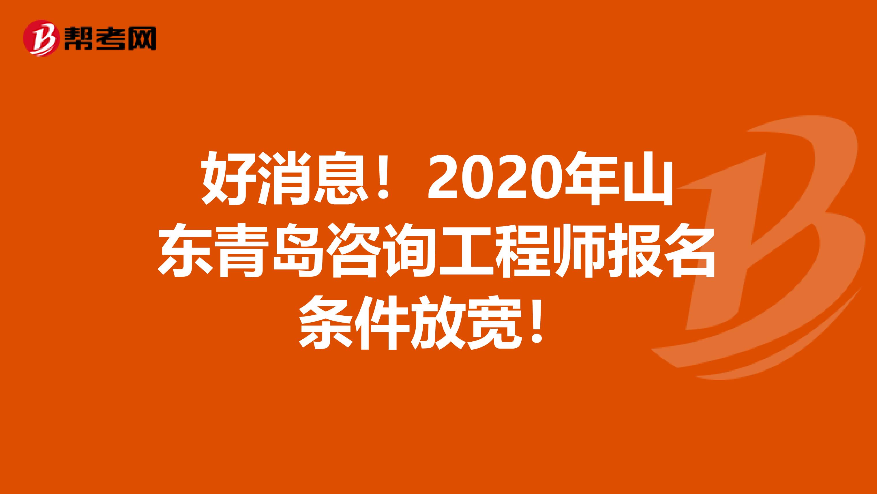 好消息！2020年山东青岛咨询工程师报名条件放宽！