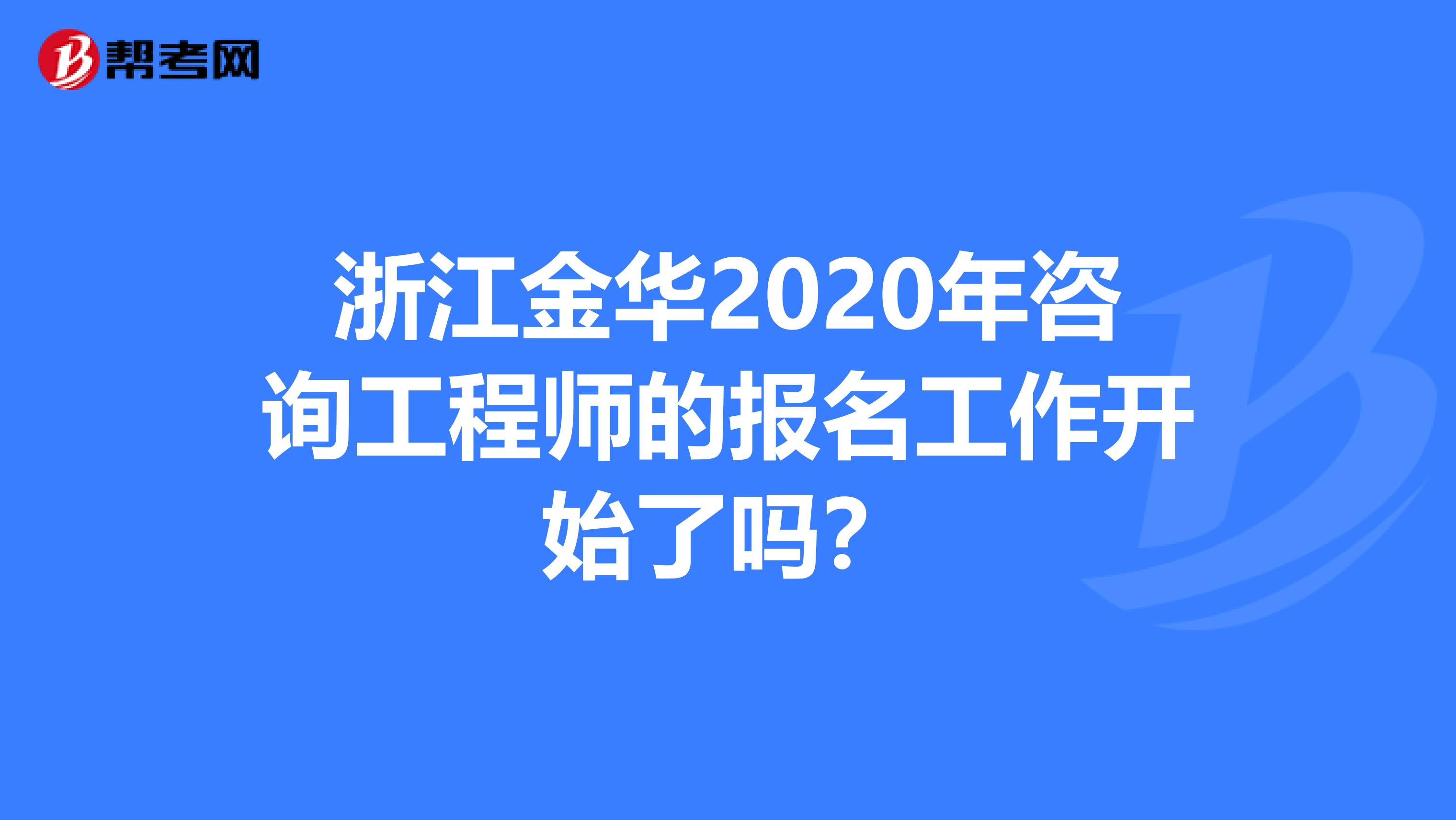 浙江金华2020年咨询工程师的报名工作开始了吗？