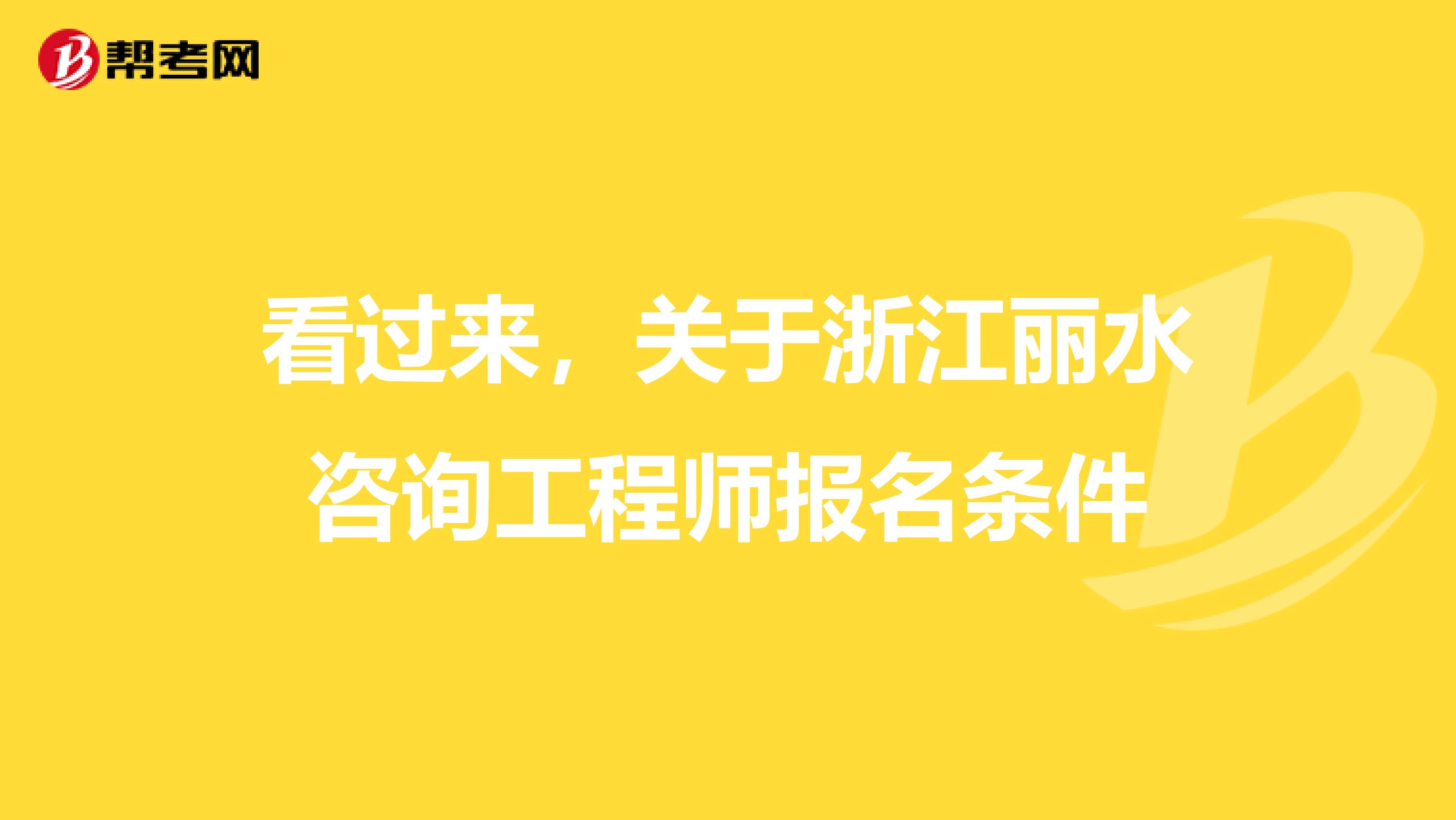 看过来，关于浙江丽水咨询工程师报名条件