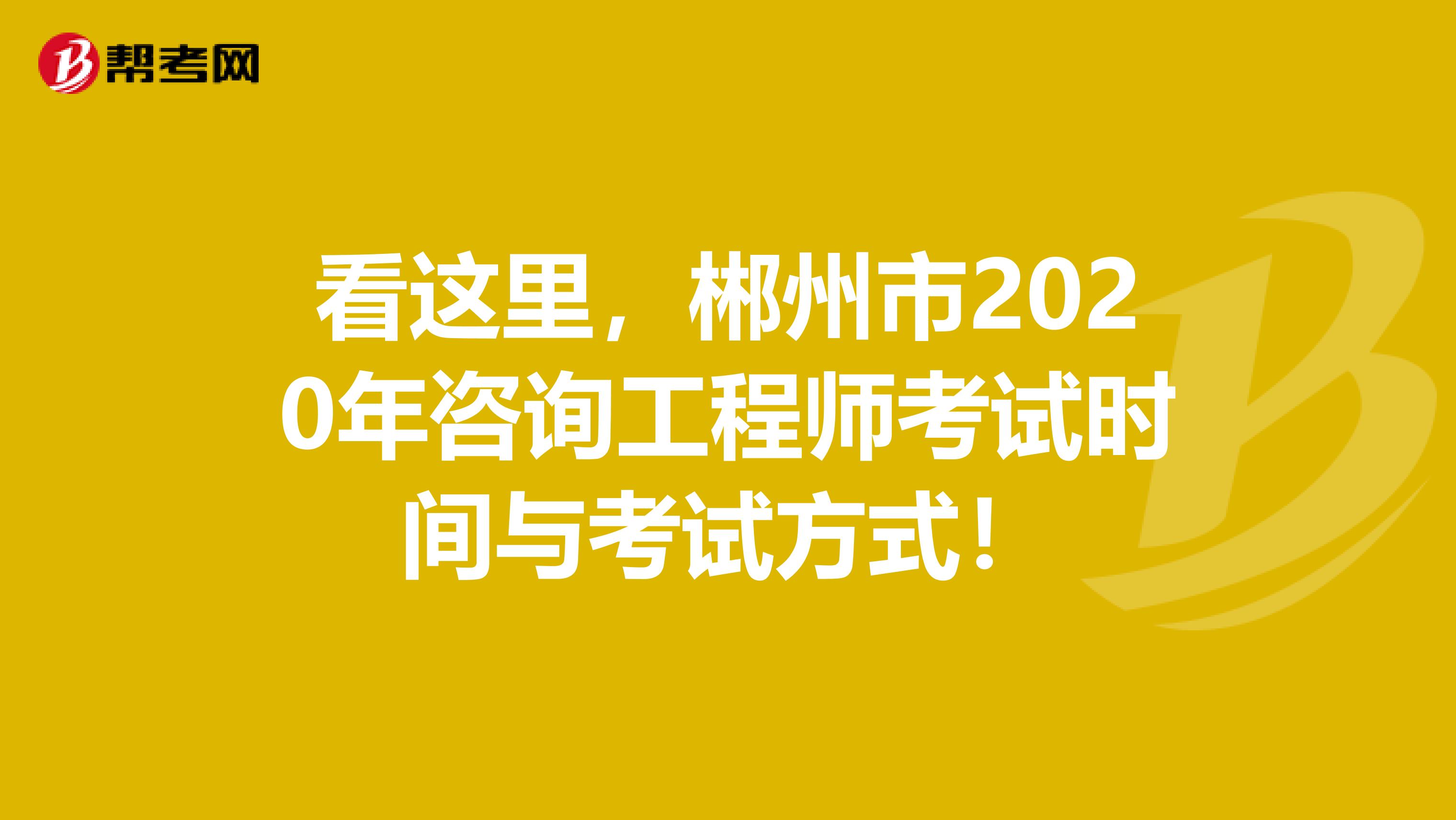 看这里，郴州市2020年咨询工程师考试时间与考试方式！