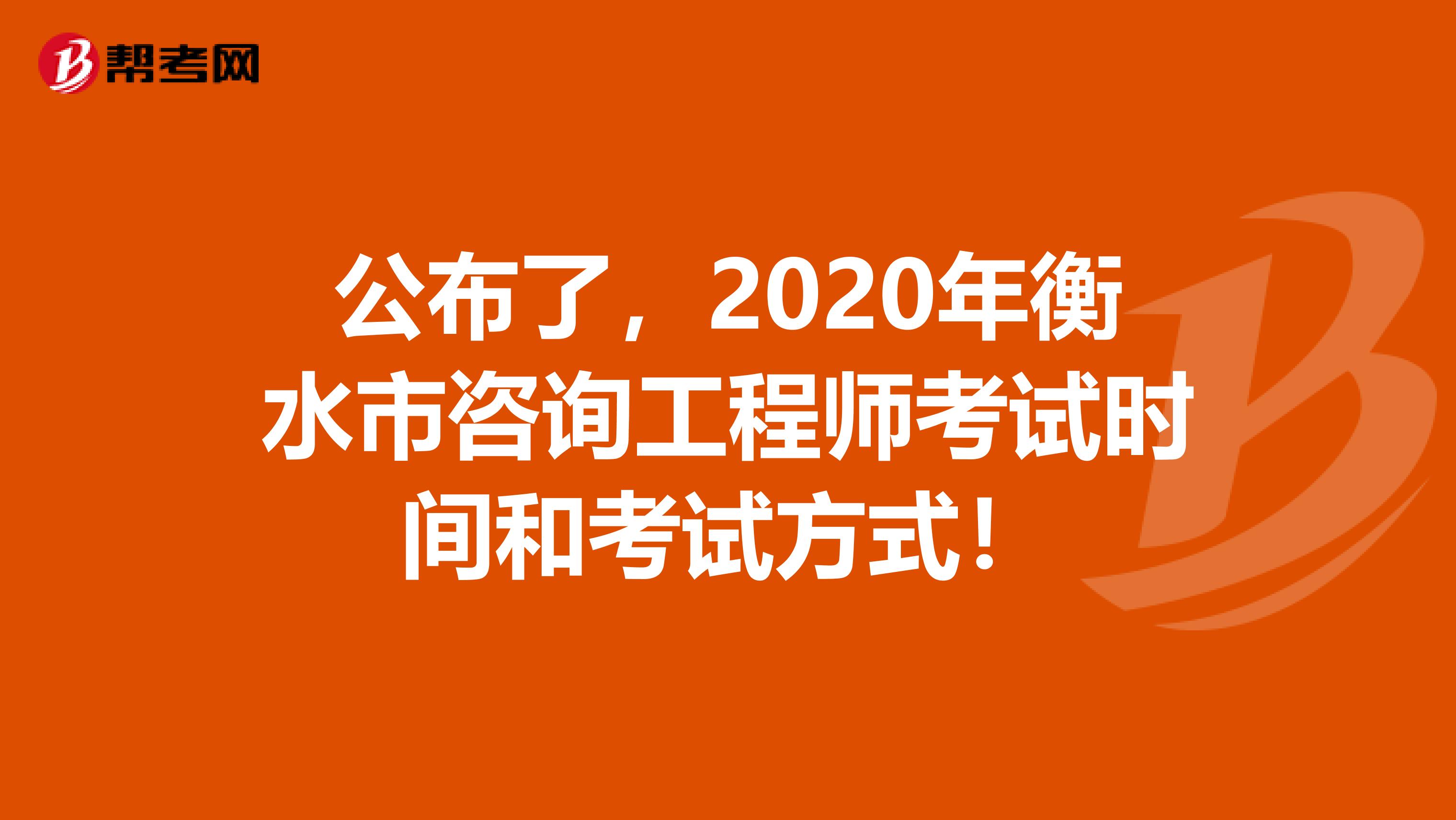 公布了，2020年衡水市咨询工程师考试时间和考试方式！