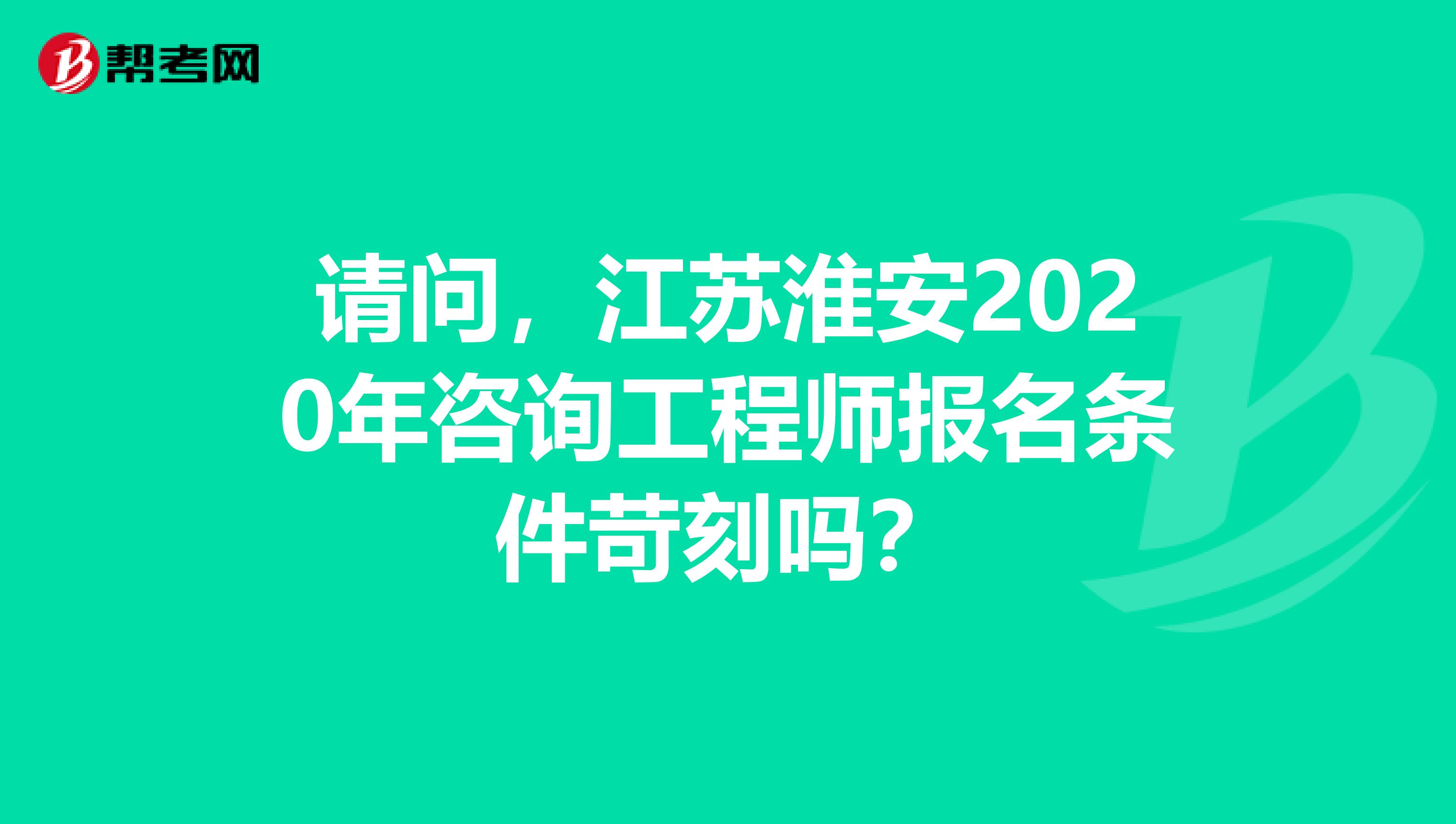 请问，江苏淮安2020年咨询工程师报名条件苛刻吗？