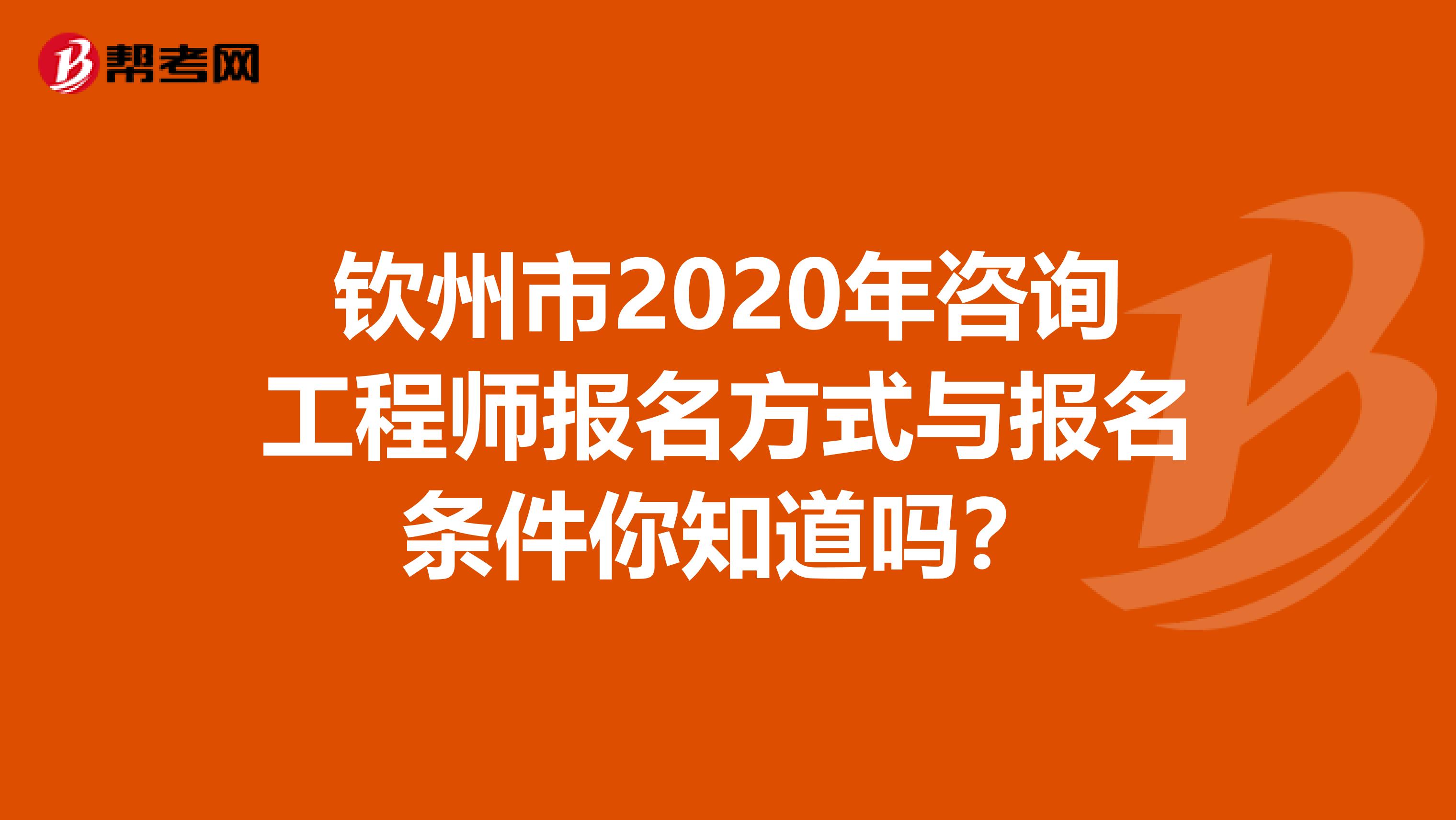钦州市2020年咨询工程师报名方式与报名条件你知道吗？