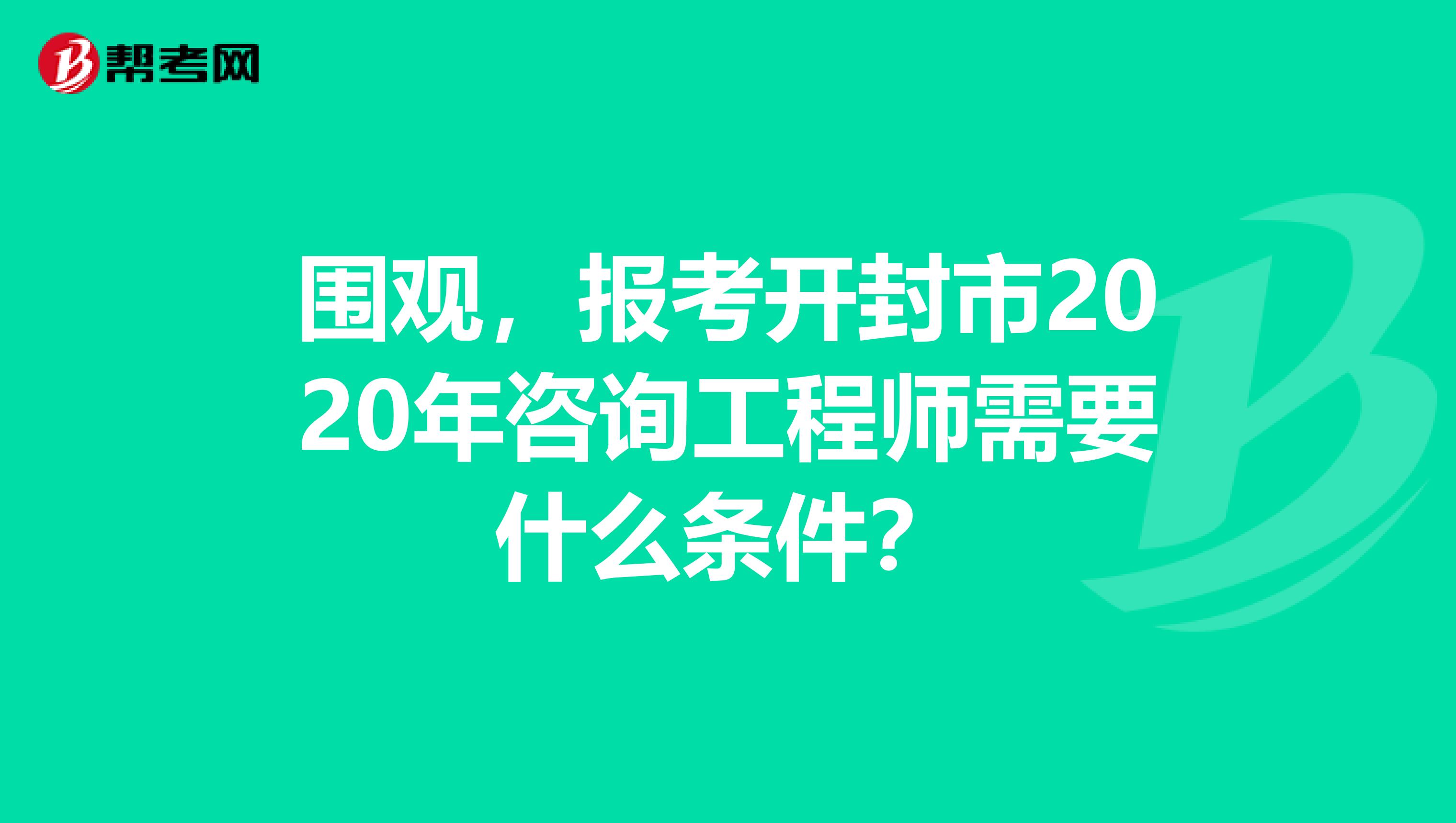 围观，报考开封市2020年咨询工程师需要什么条件？
