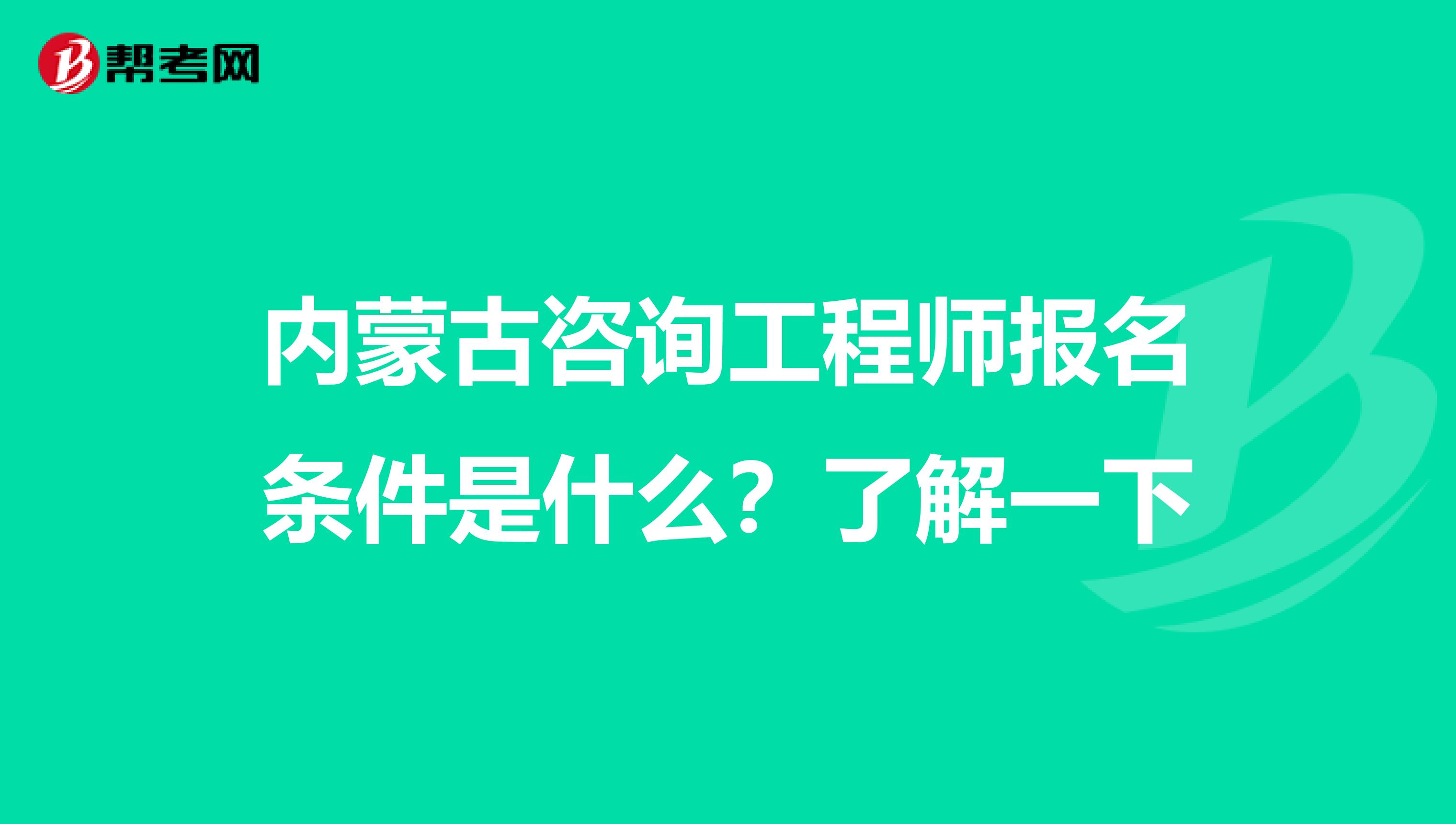 内蒙古咨询工程师报名条件是什么？了解一下