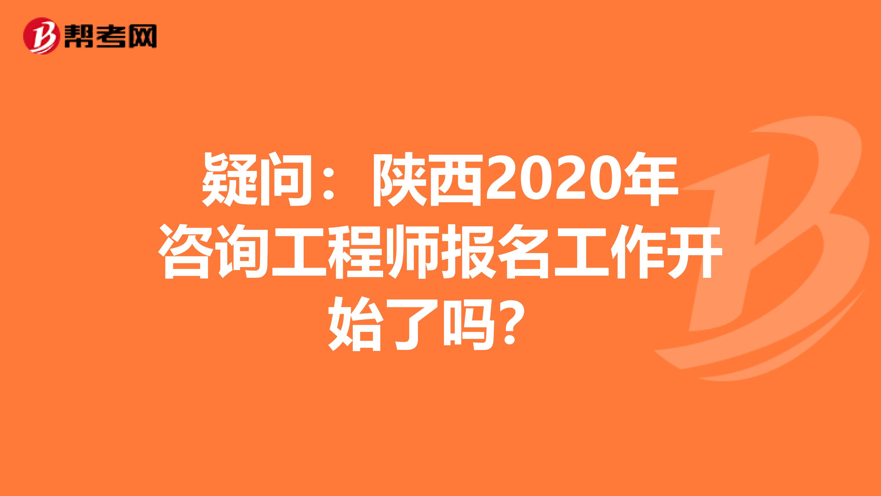 疑问：陕西2020年咨询工程师报名工作开始了吗？