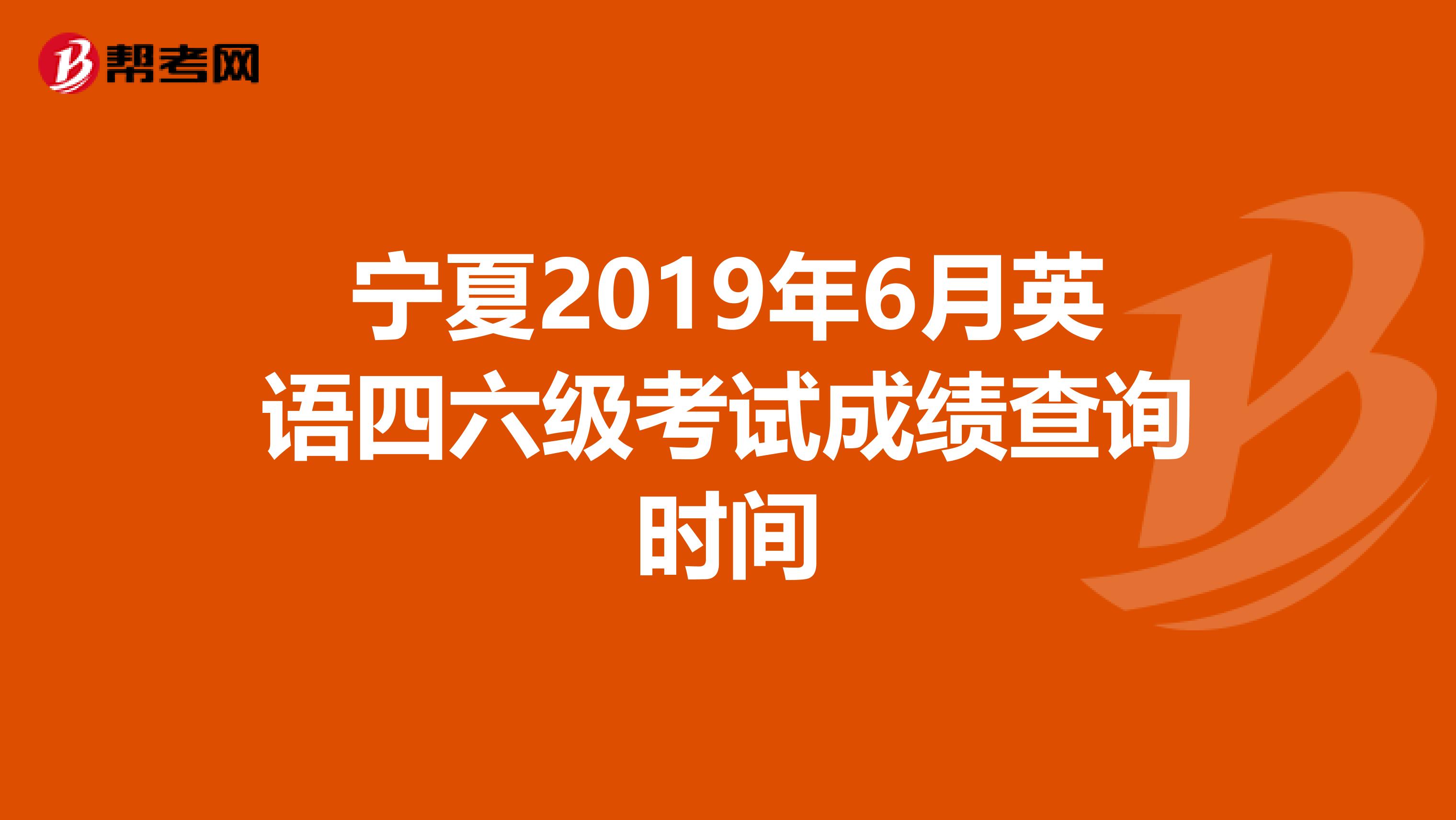 宁夏2019年6月英语四六级考试成绩查询时间