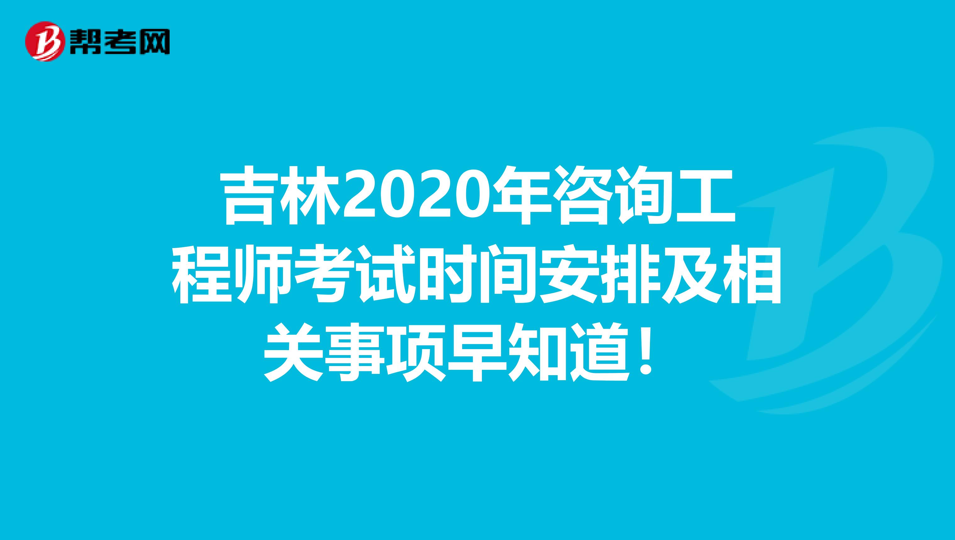 吉林2020年咨询工程师考试时间安排及相关事项早知道！
