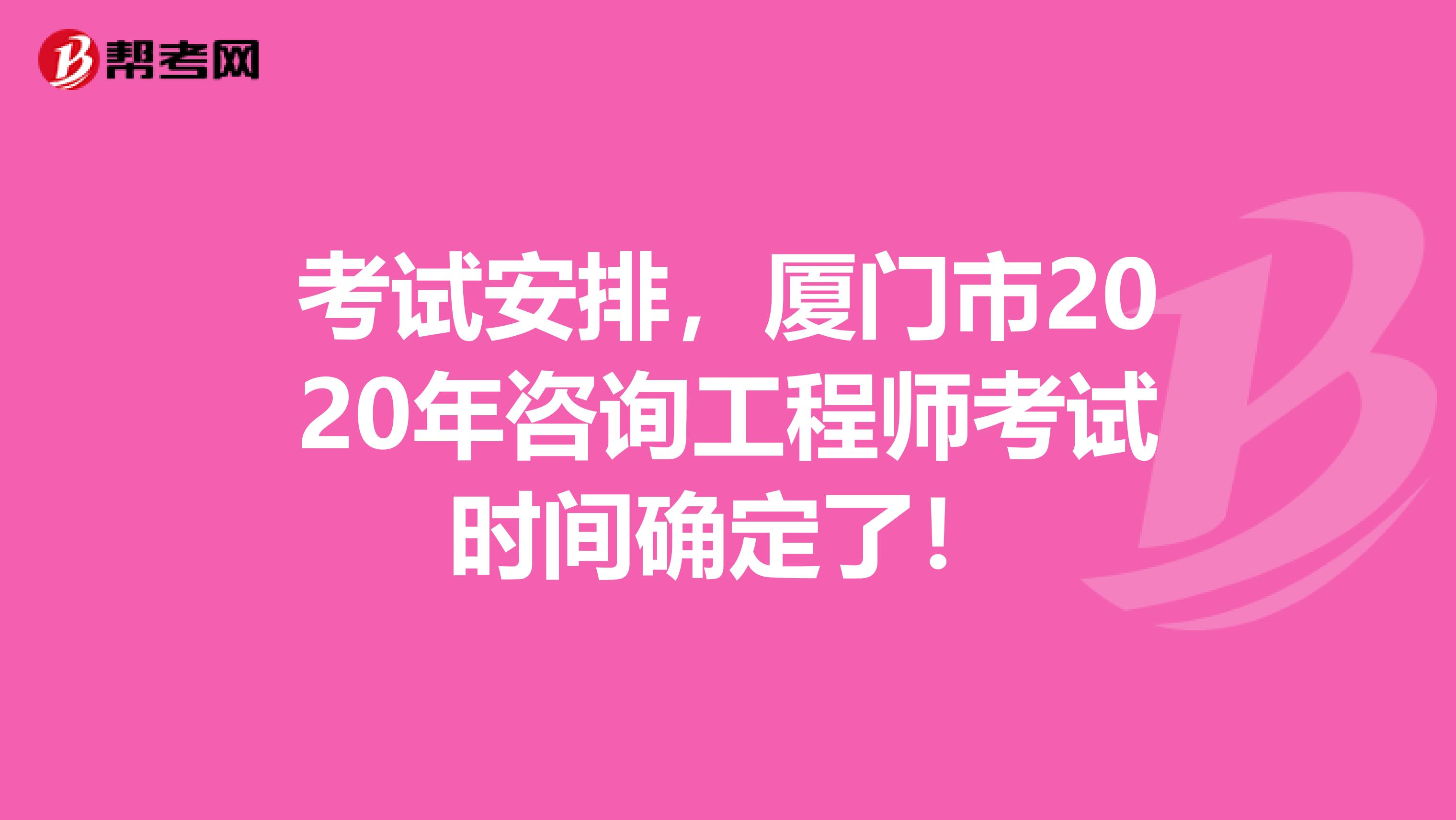 考试安排，厦门市2020年咨询工程师考试时间确定了！