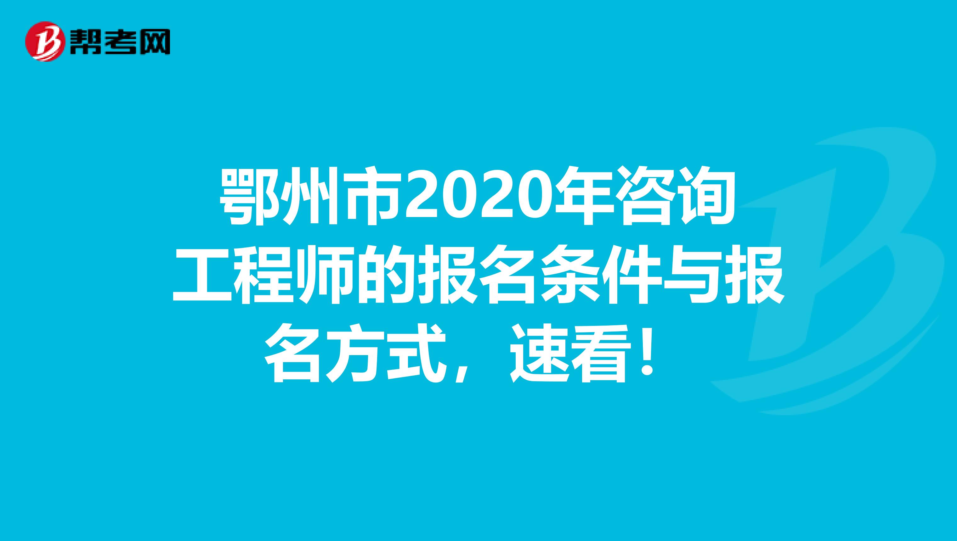 鄂州市2020年咨询工程师的报名条件与报名方式，速看！