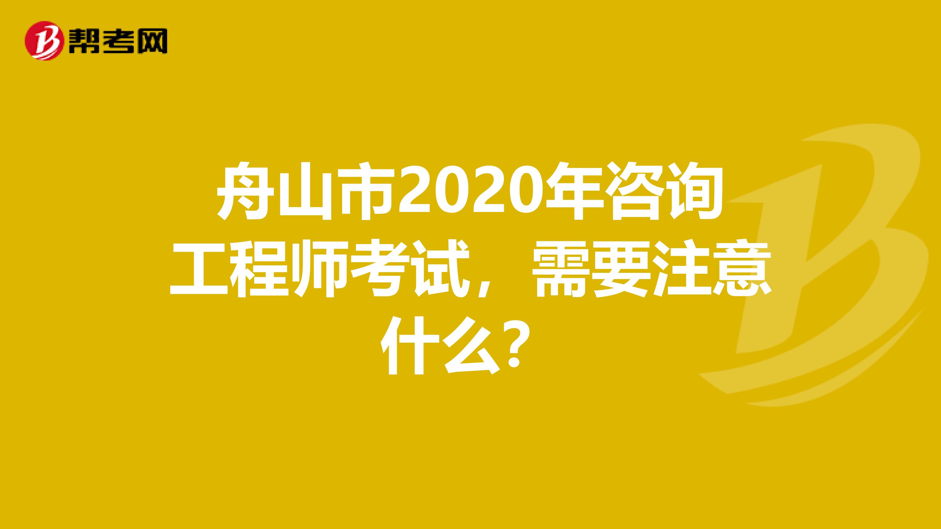 舟山市2020年咨询工程师考试，需要注意什么？