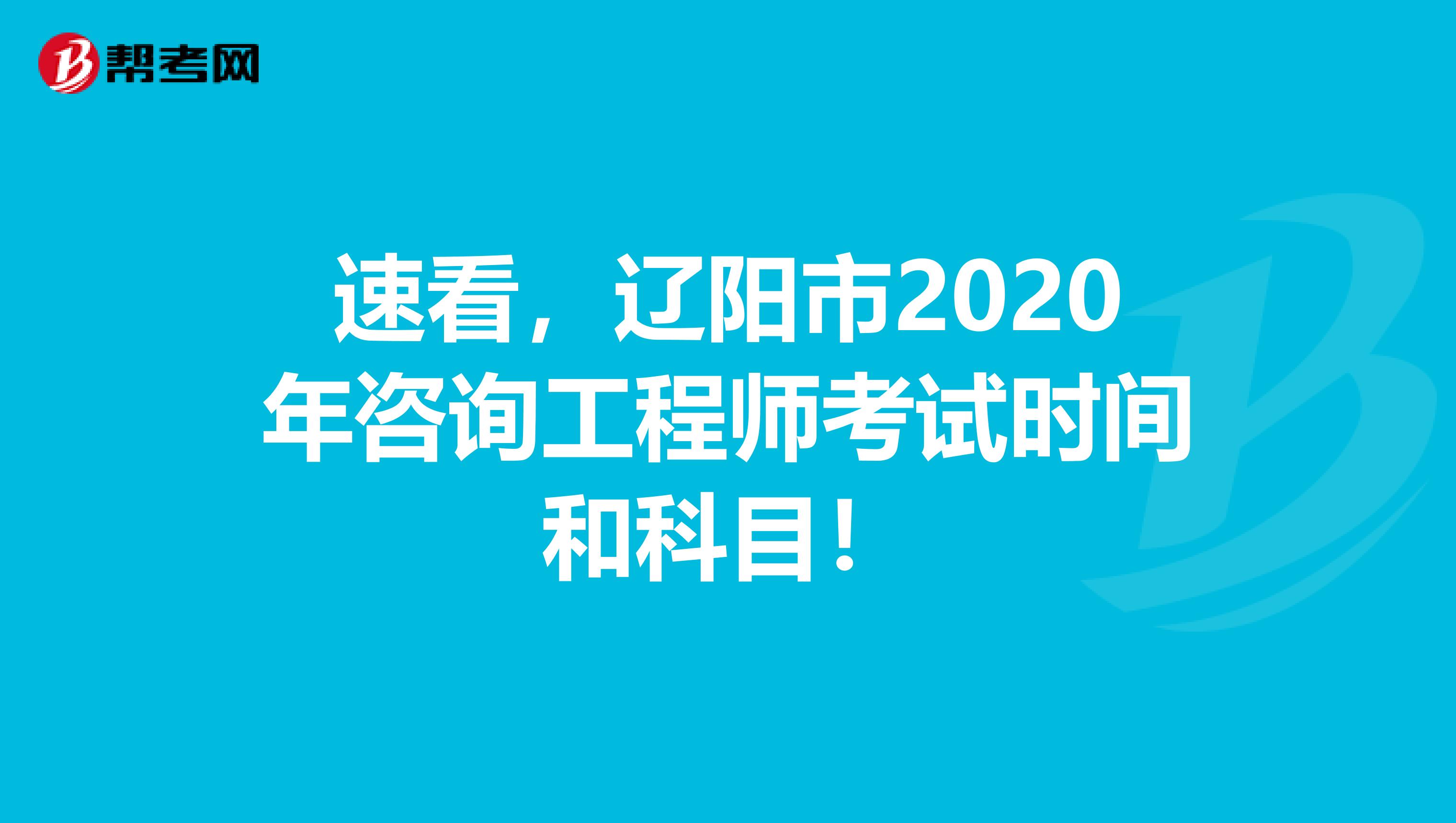 速看，辽阳市2020年咨询工程师考试时间和科目！