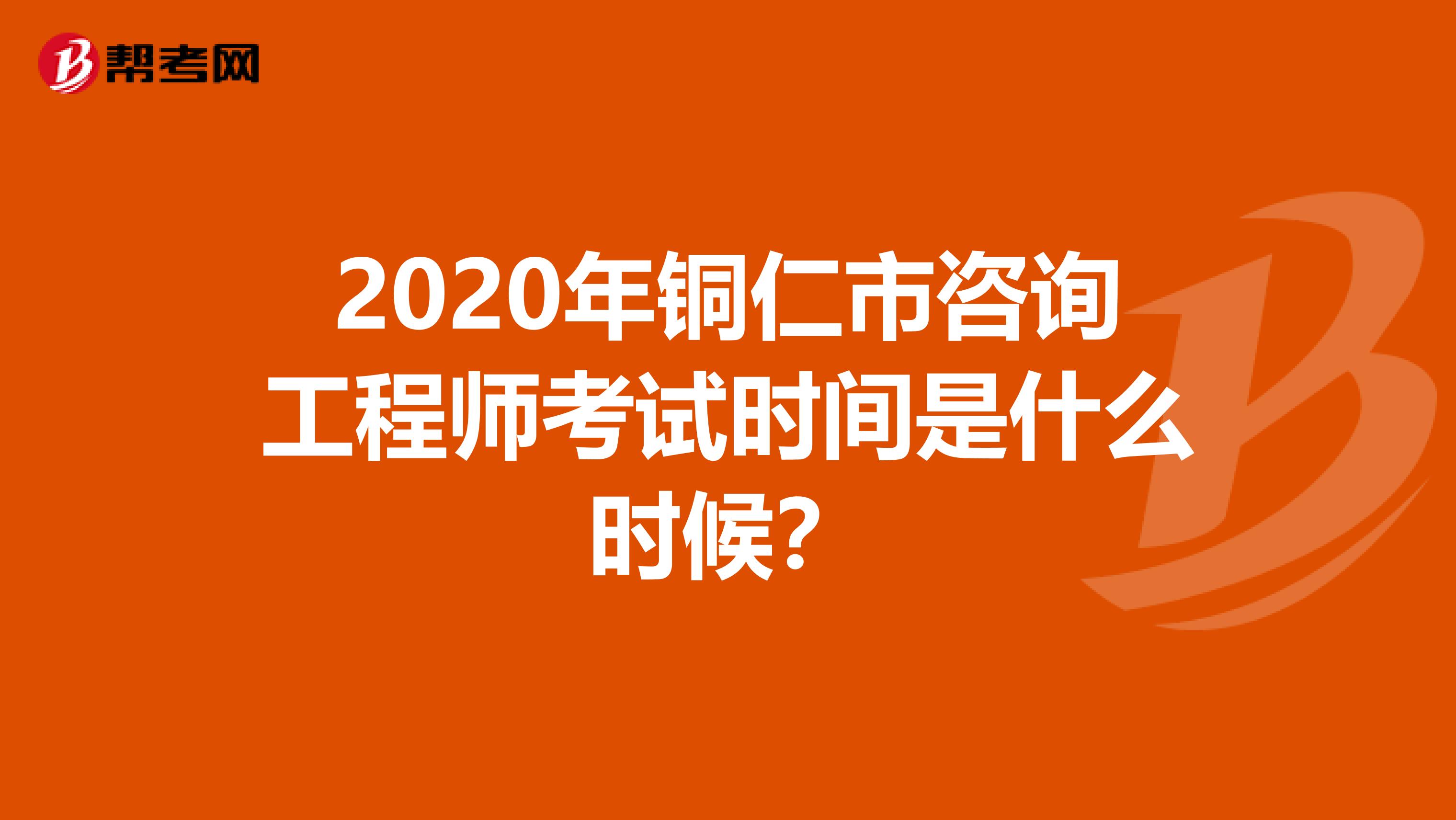 2020年铜仁市咨询工程师考试时间是什么时候？
