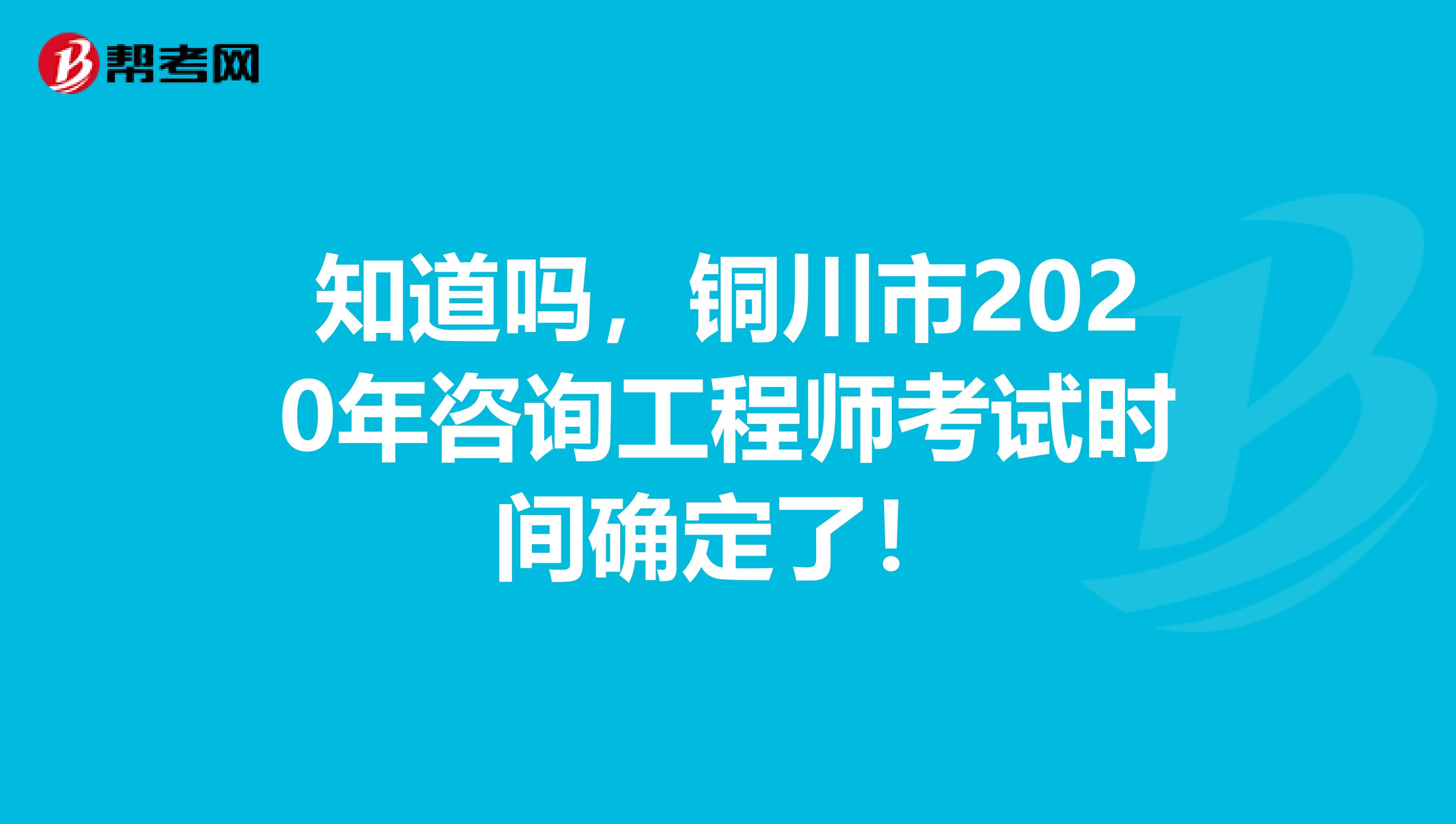 知道吗，铜川市2020年咨询工程师考试时间确定了！