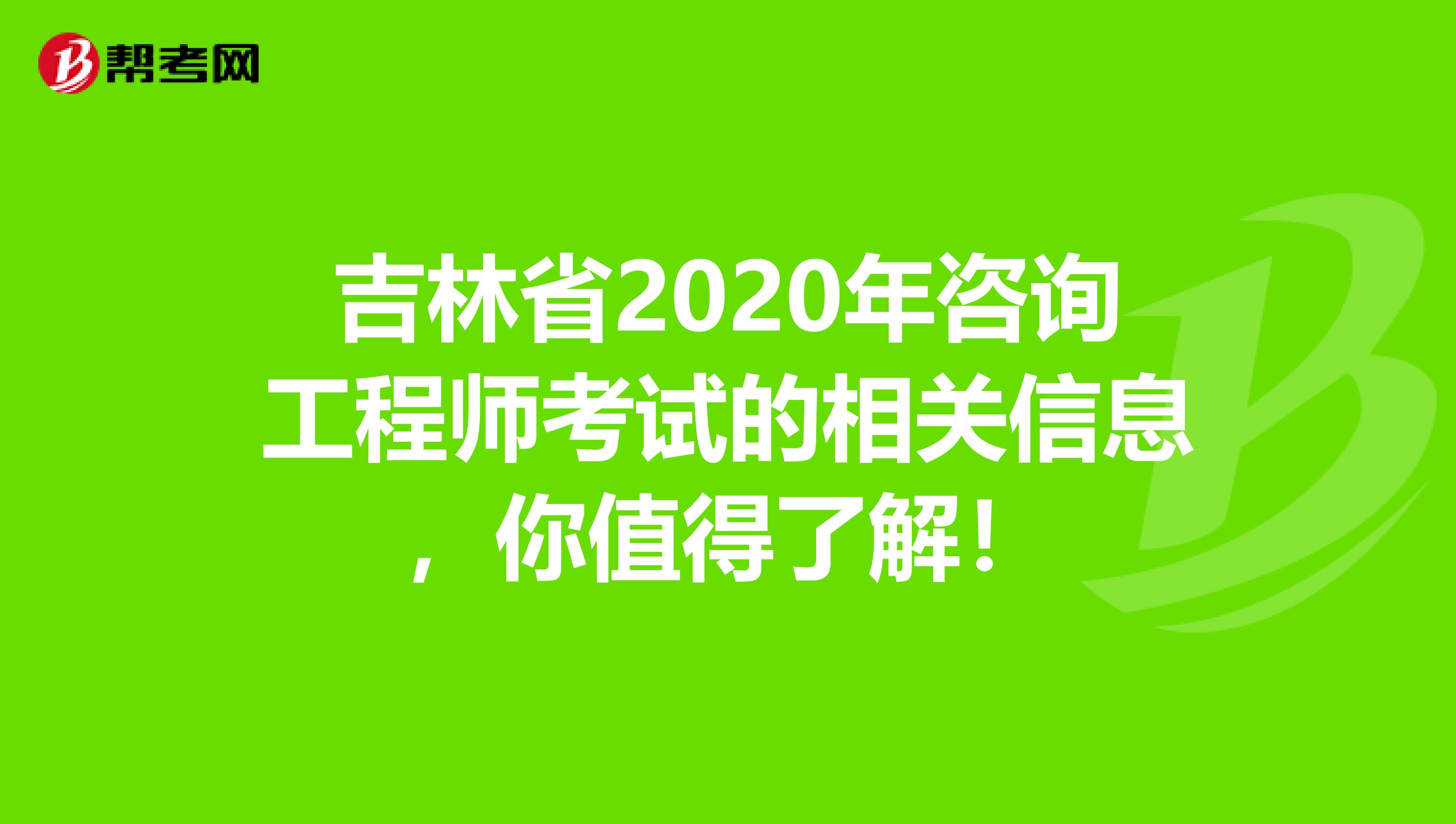 吉林省2020年咨询工程师考试的相关信息，你值得了解！