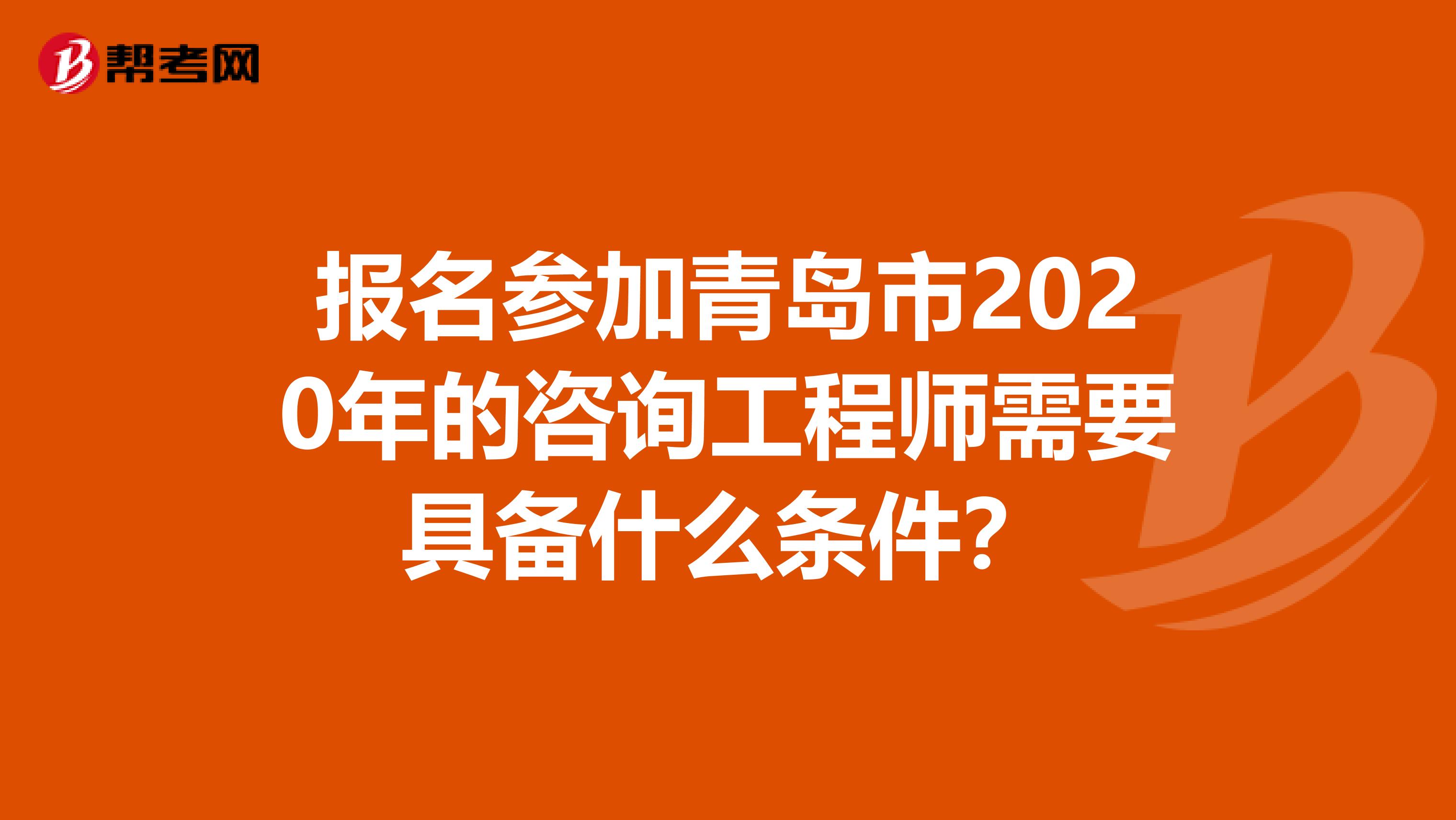 报名参加青岛市2020年的咨询工程师需要具备什么条件？