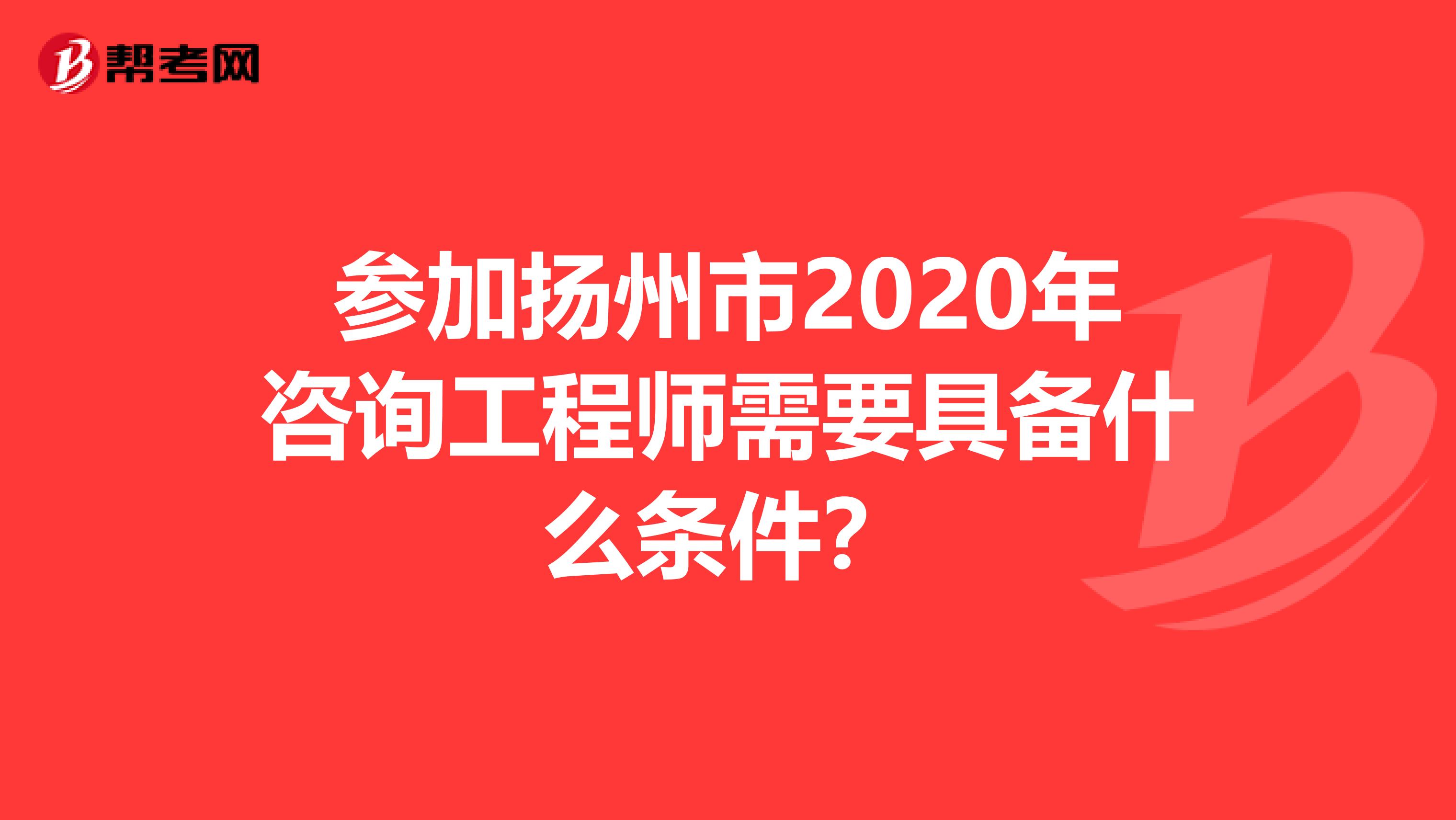 參加揚州市2020年諮詢工程師需要具備什麼條件?