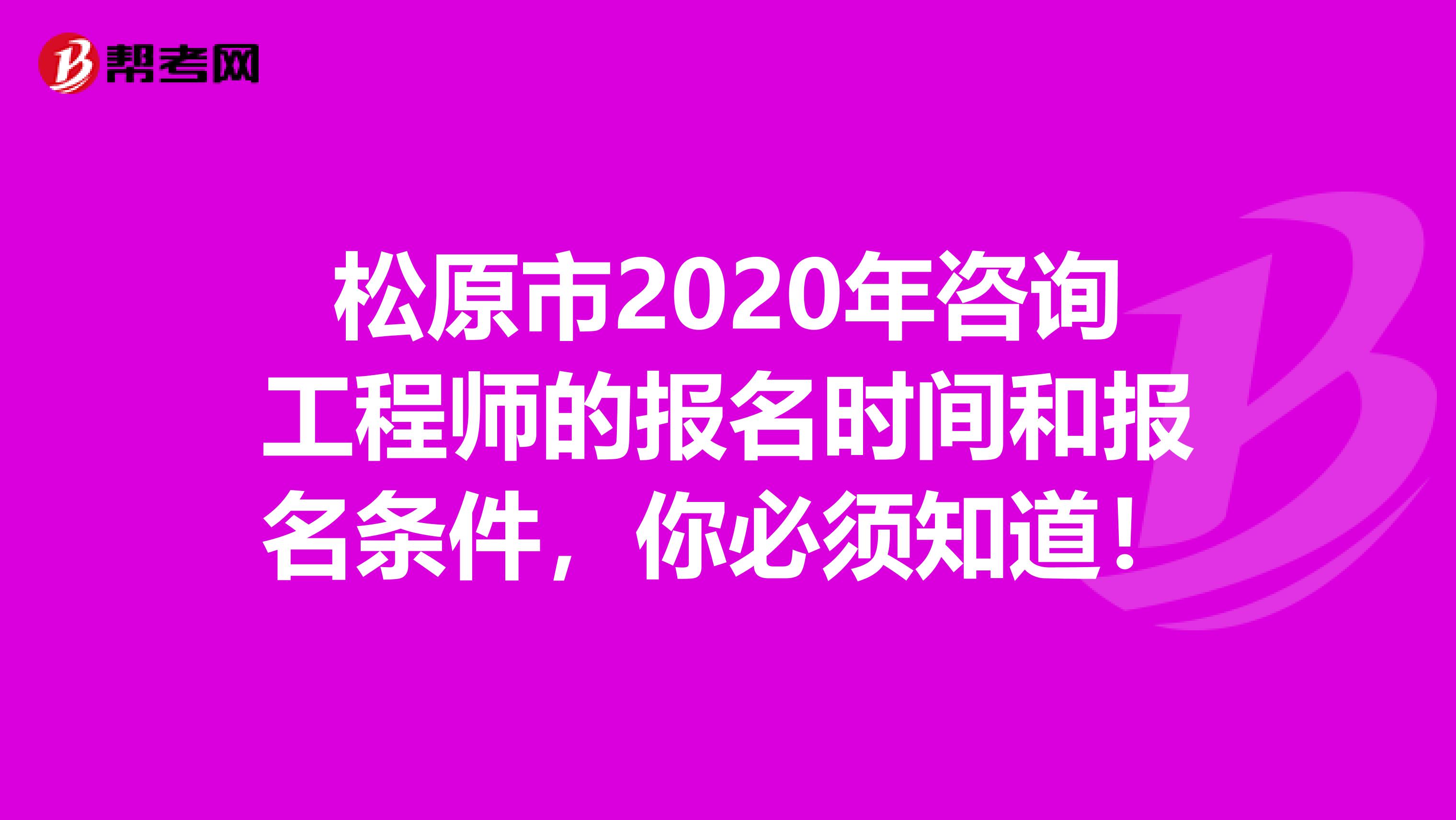 松原市2020年咨询工程师的报名时间和报名条件，你必须知道！