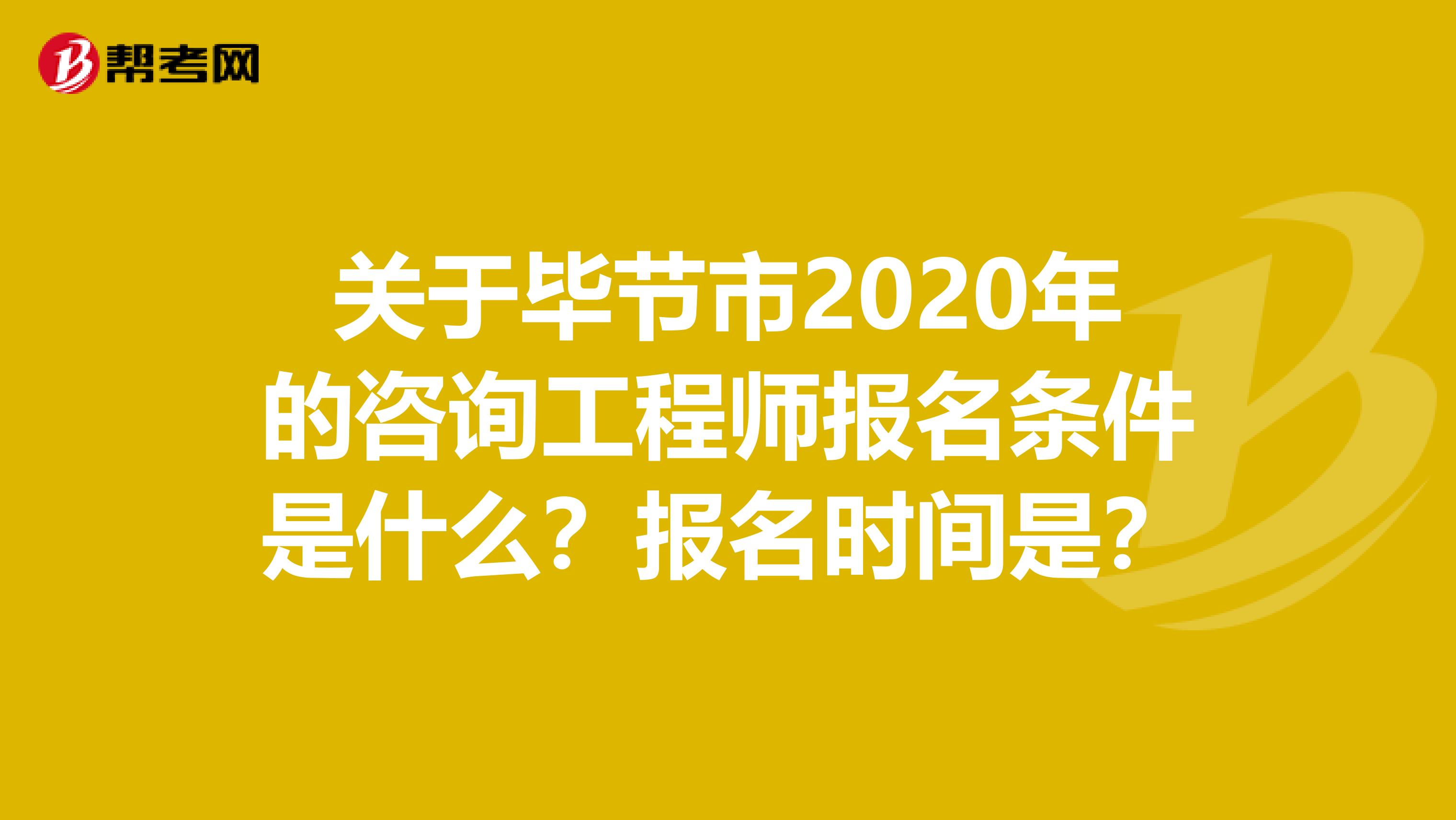 关于毕节市2020年的咨询工程师报名条件是什么？报名时间是？