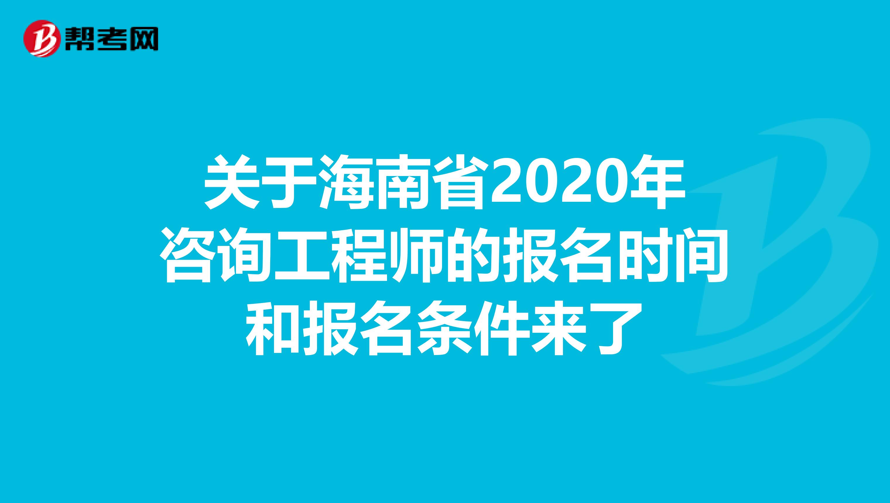 关于海南省2020年咨询工程师的报名时间和报名条件来了