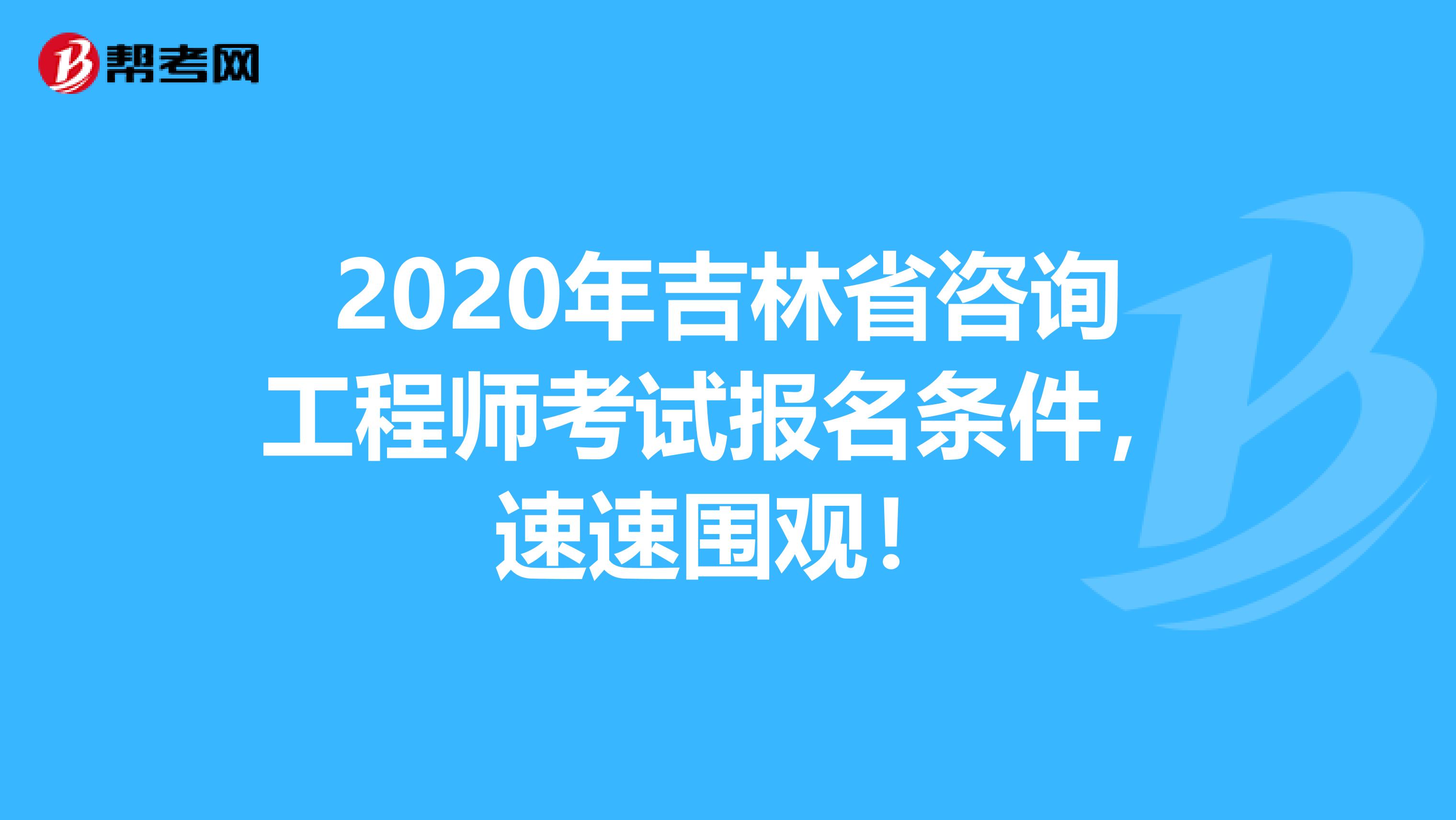 2020年吉林省咨询工程师考试报名条件，速速围观！